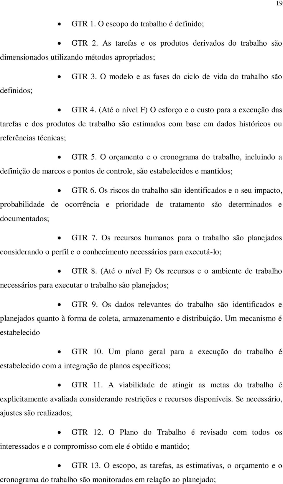 (Até o nível F) O esforço e o custo para a execução das tarefas e dos produtos de trabalho são estimados com base em dados históricos ou referências técnicas; GTR 5.