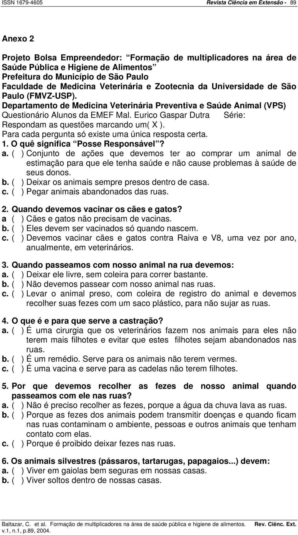 Eurico Gaspar Dutra Série: Respondam as questões marcando um( X ). Para cada pergunta só existe uma única resposta certa. 1. O quê significa Posse Responsável? a. ( ) Conjunto de ações que devemos ter ao comprar um animal de estimação para que ele tenha saúde e não cause problemas à saúde de seus donos.