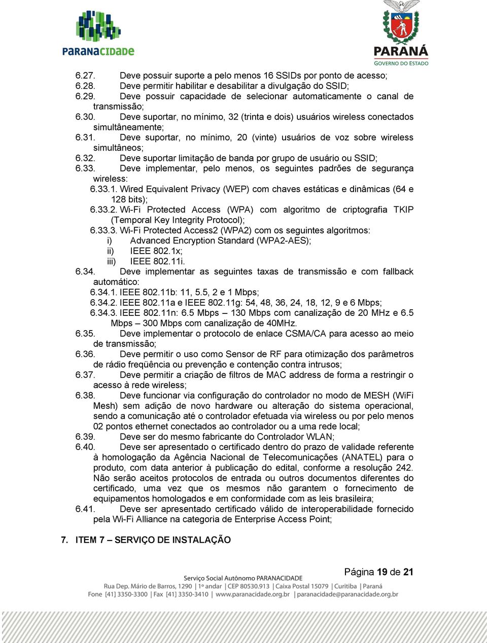 Deve suportar, no mínimo, 20 (vinte) usuários de voz sobre wireless simultâneos; 6.32. Deve suportar limitação de banda por grupo de usuário ou SSID; 6.33.