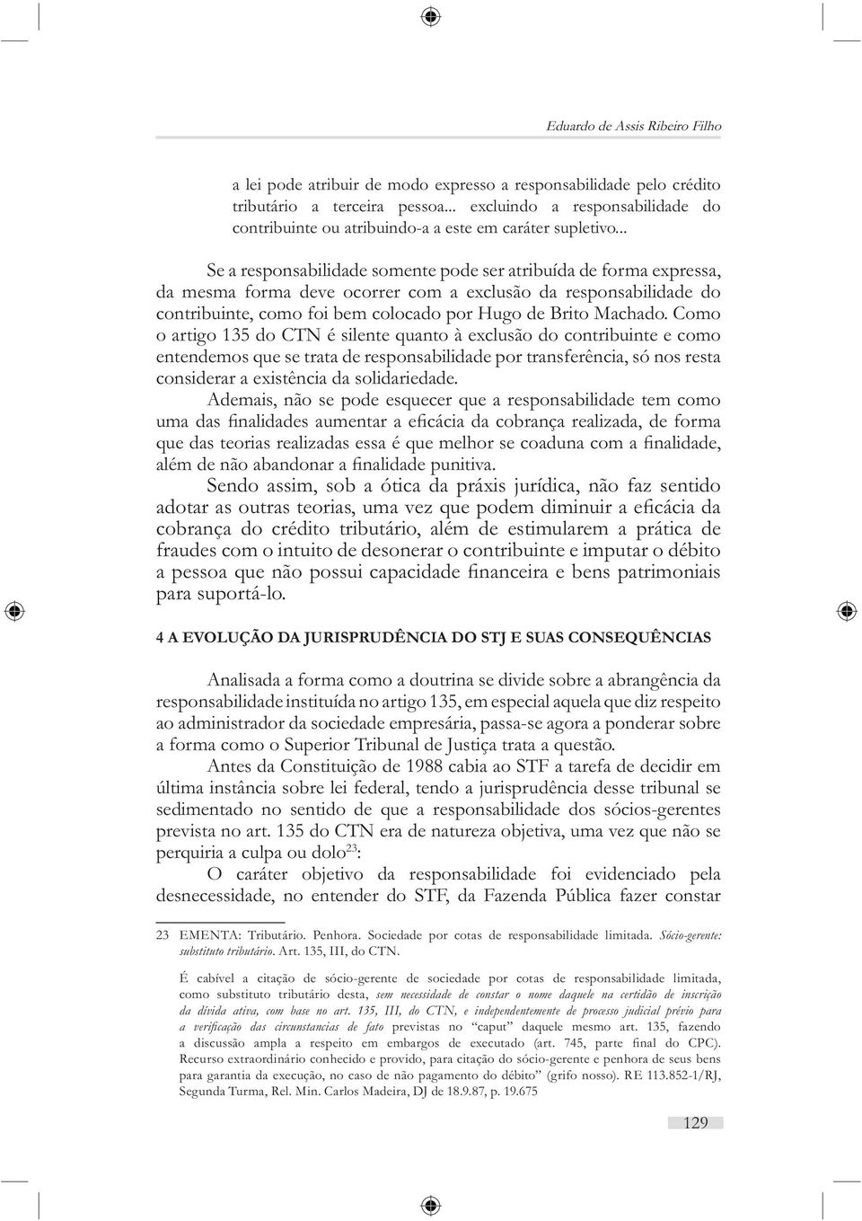 .. Se a responsabilidade somente pode ser atribuída de forma expressa, da mesma forma deve ocorrer com a exclusão da responsabilidade do contribuinte, como foi bem colocado por Hugo de Brito Machado.