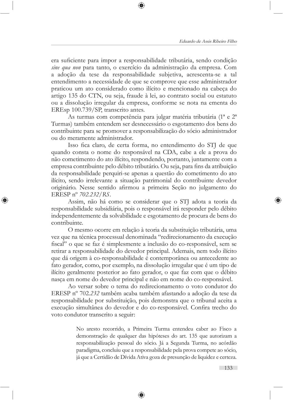 cabeça do artigo 135 do CTN, ou seja, fraude à lei, ao contrato social ou estatuto ou a dissolução irregular da empresa, conforme se nota na ementa do EREsp 100.739/SP, transcrito antes.