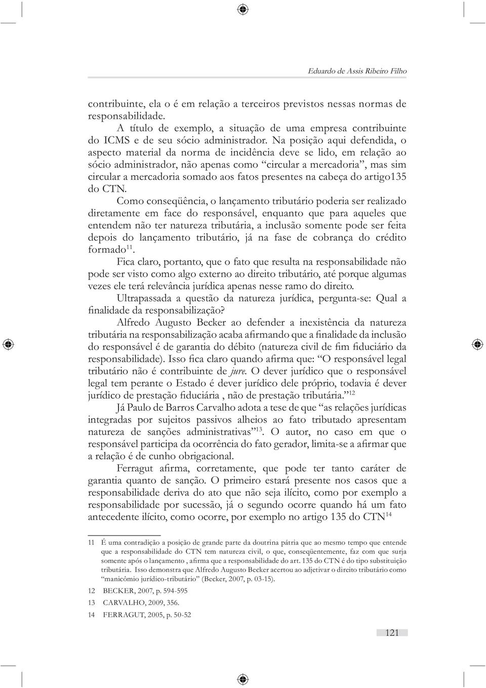 Na posição aqui defendida, o aspecto material da norma de incidência deve se lido, em relação ao sócio administrador, não apenas como circular a mercadoria, mas sim circular a mercadoria somado aos