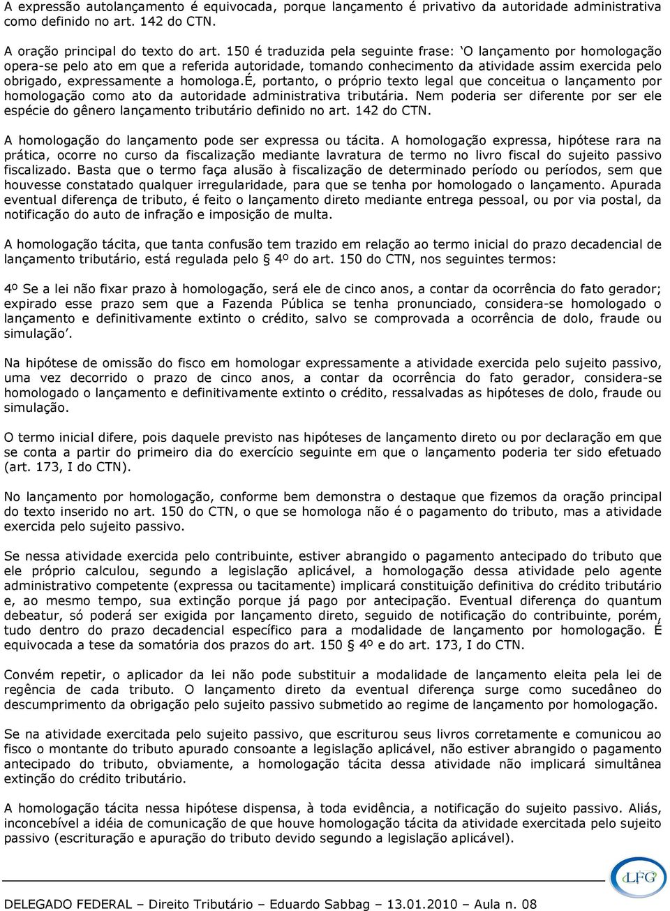 homologa.é, portanto, o próprio texto legal que conceitua o lançamento por homologação como ato da autoridade administrativa tributária.