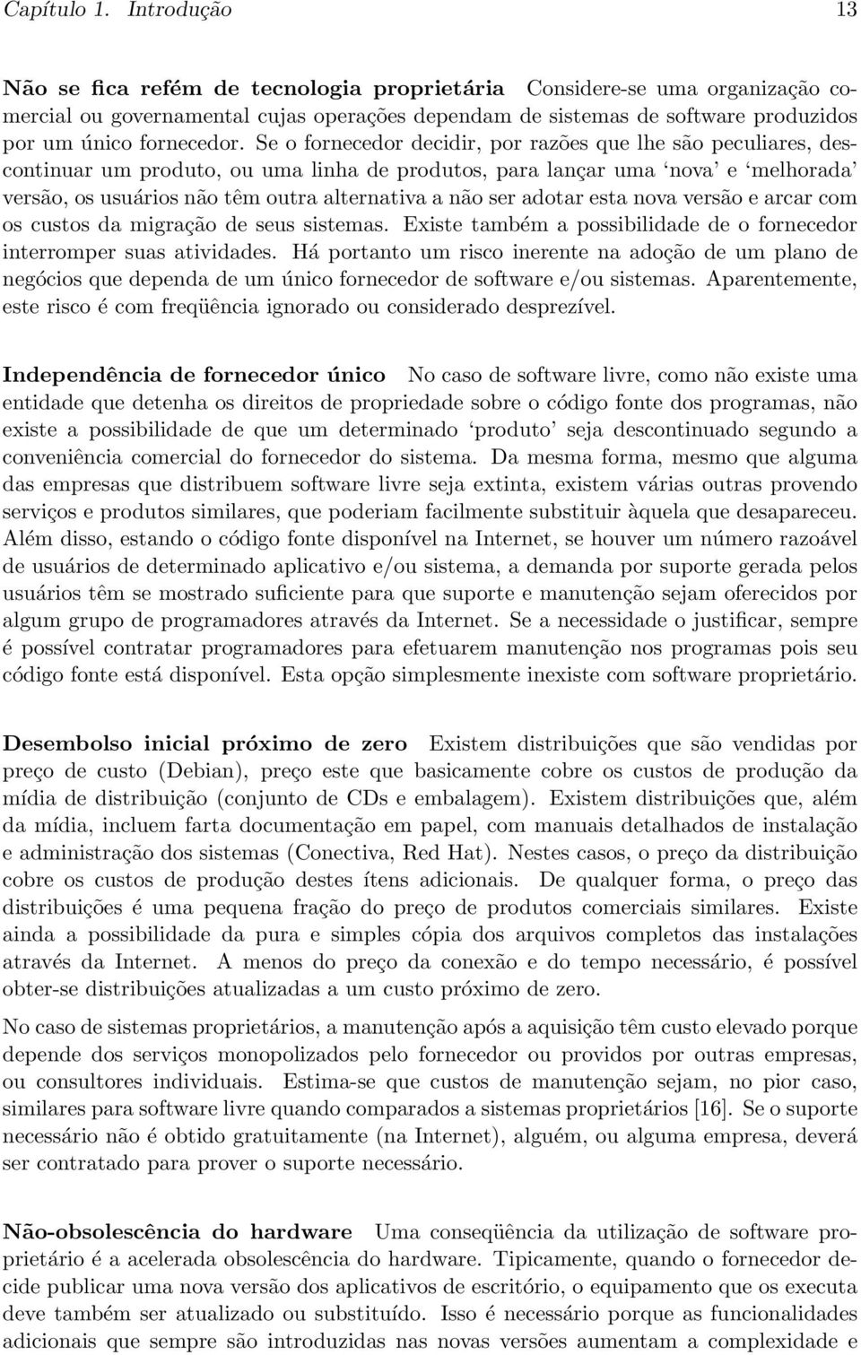 Se o fornecedor decidir, por razões que lhe são peculiares, descontinuar um produto, ou uma linha de produtos, para lançar uma nova e melhorada versão, os usuários não têm outra alternativa a não ser