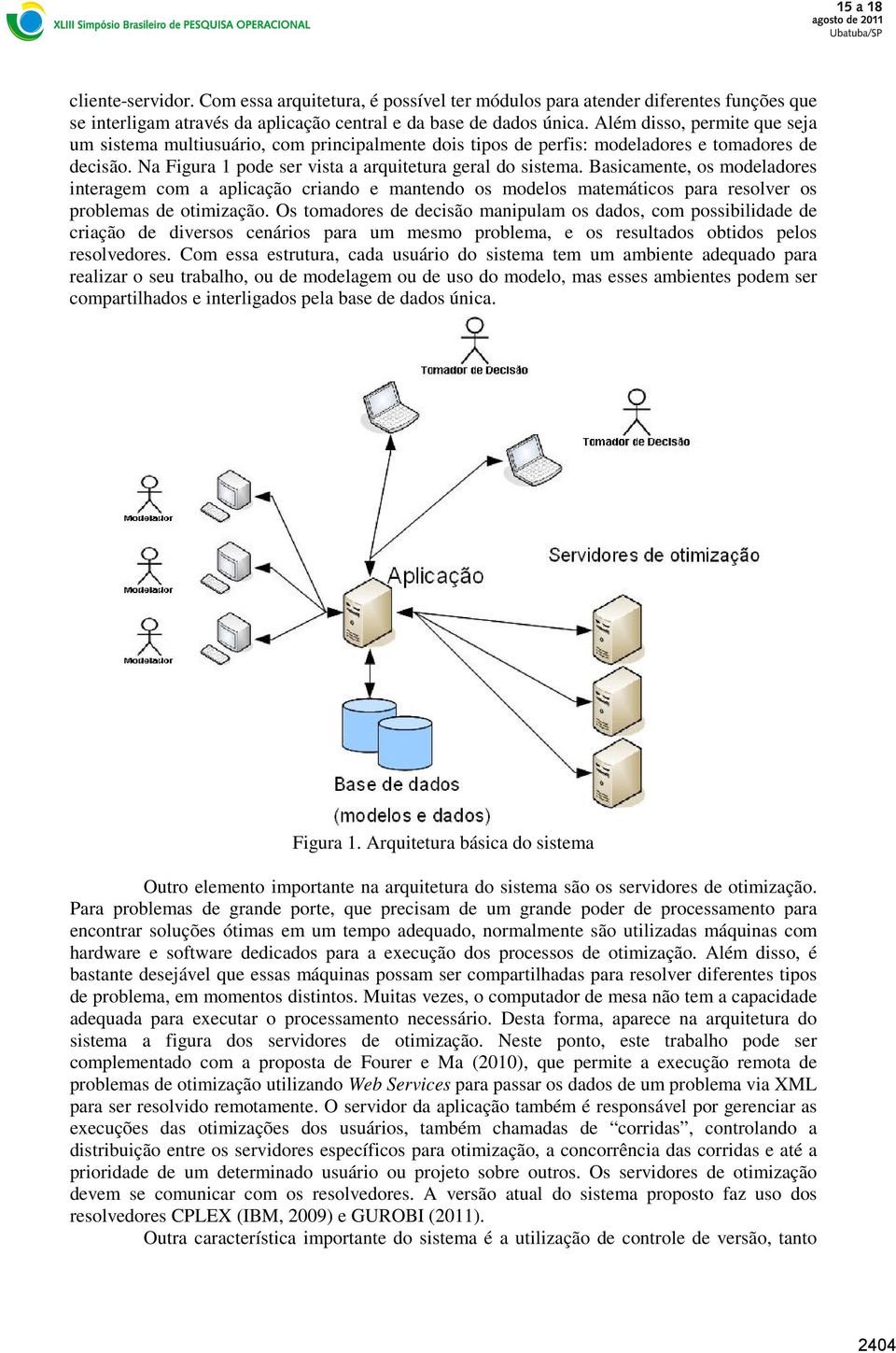 Basicamente, os modeladores interagem com a aplicação criando e mantendo os modelos matemáticos para resolver os problemas de otimização.