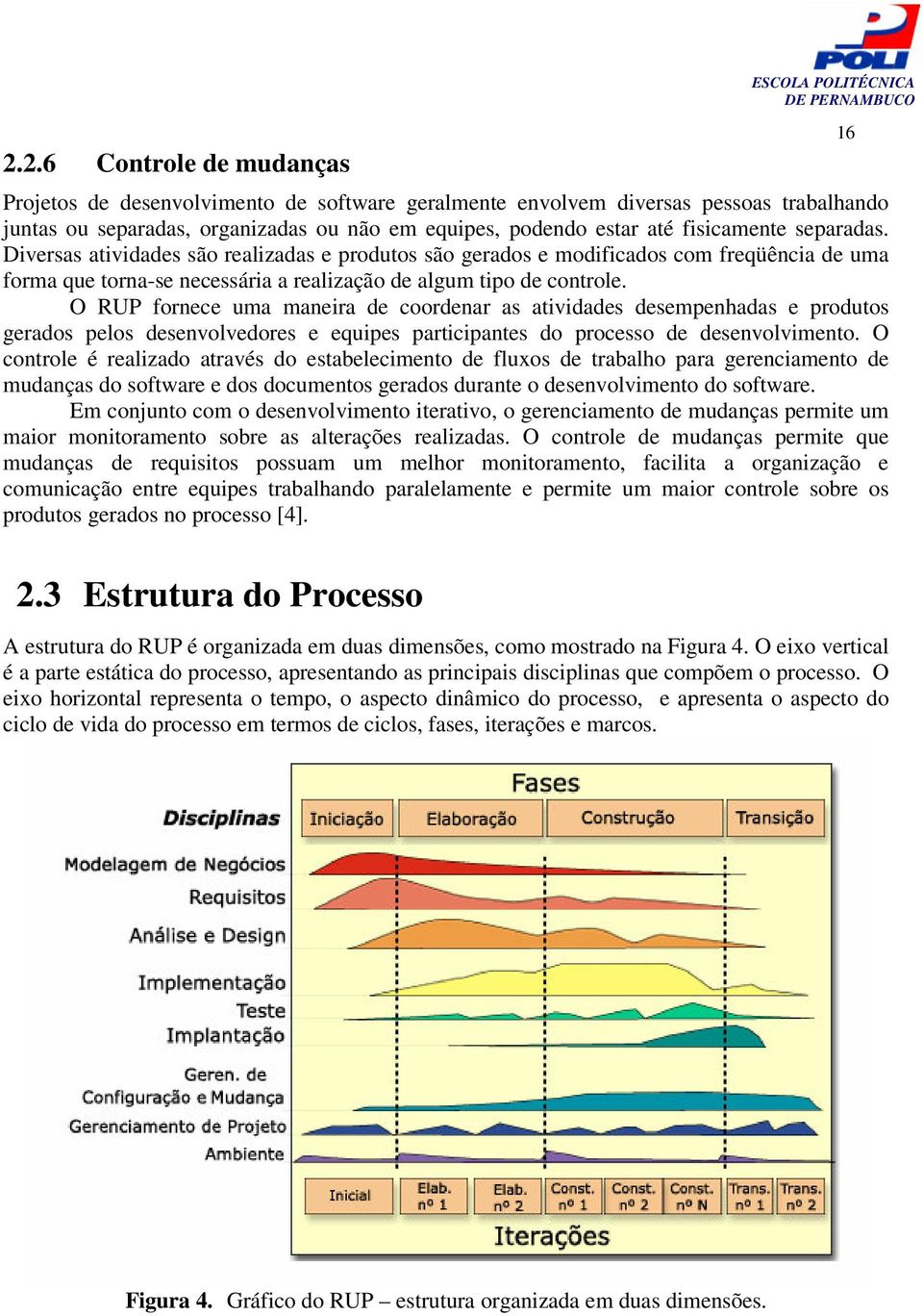 O RUP fornece uma maneira de coordenar as atividades desempenhadas e produtos gerados pelos desenvolvedores e equipes participantes do processo de desenvolvimento.