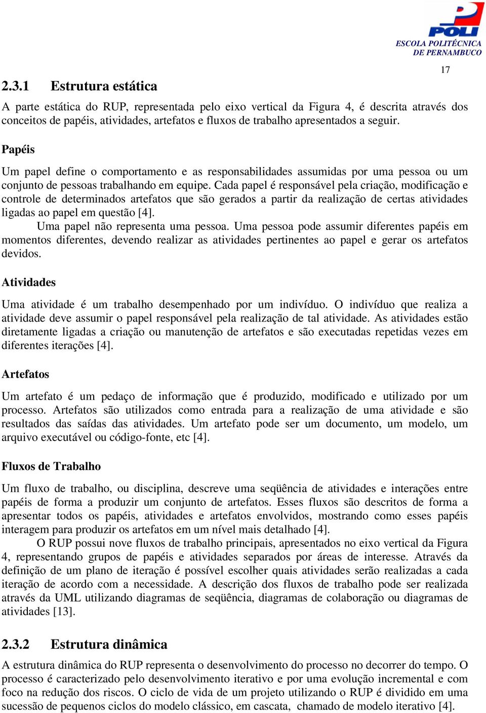 Cada papel é responsável pela criação, modificação e controle de determinados artefatos que são gerados a partir da realização de certas atividades ligadas ao papel em questão [4].