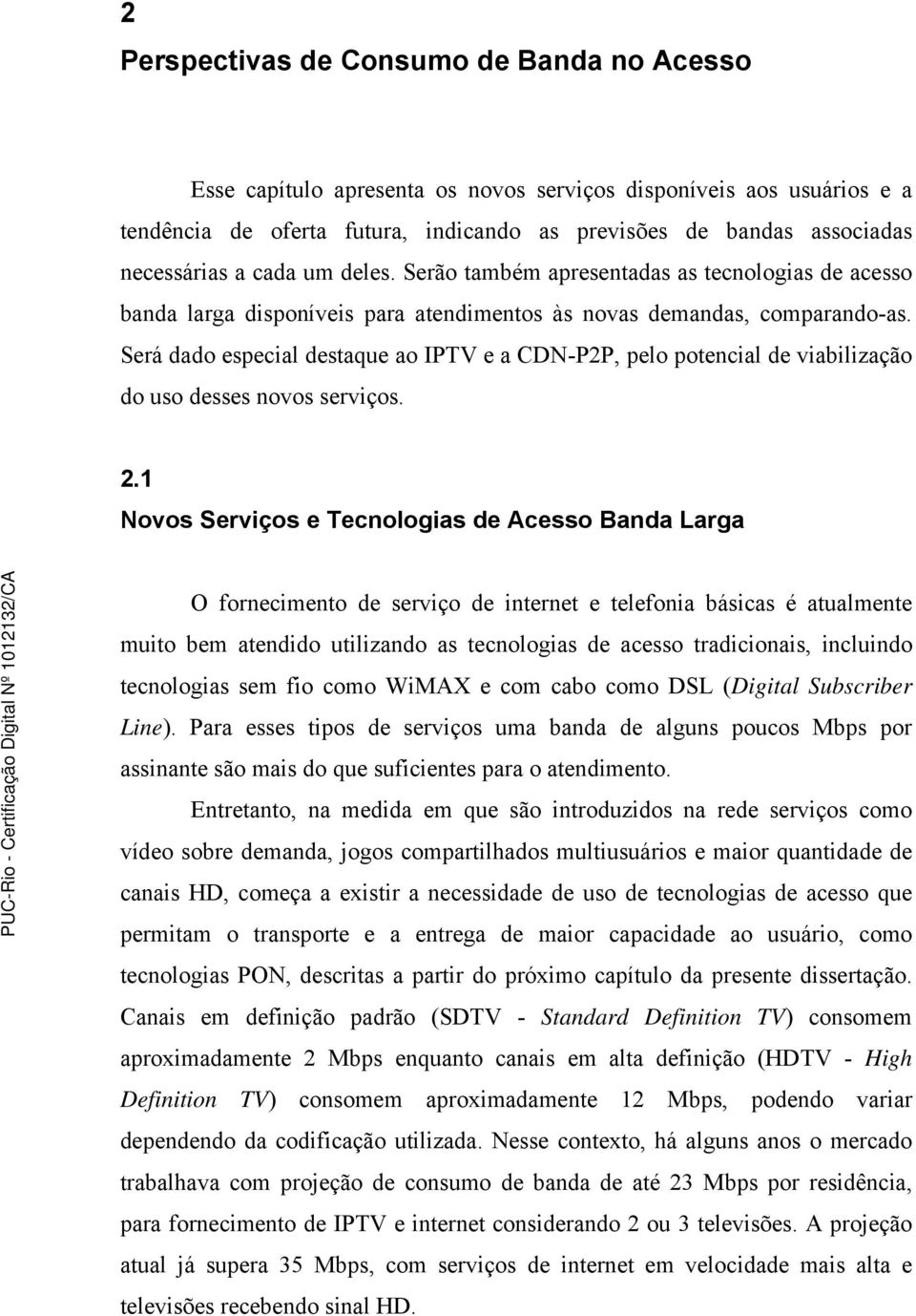 Será dado especial destaque ao IPTV e a CDN-P2P, pelo potencial de viabilização do uso desses novos serviços. 2.