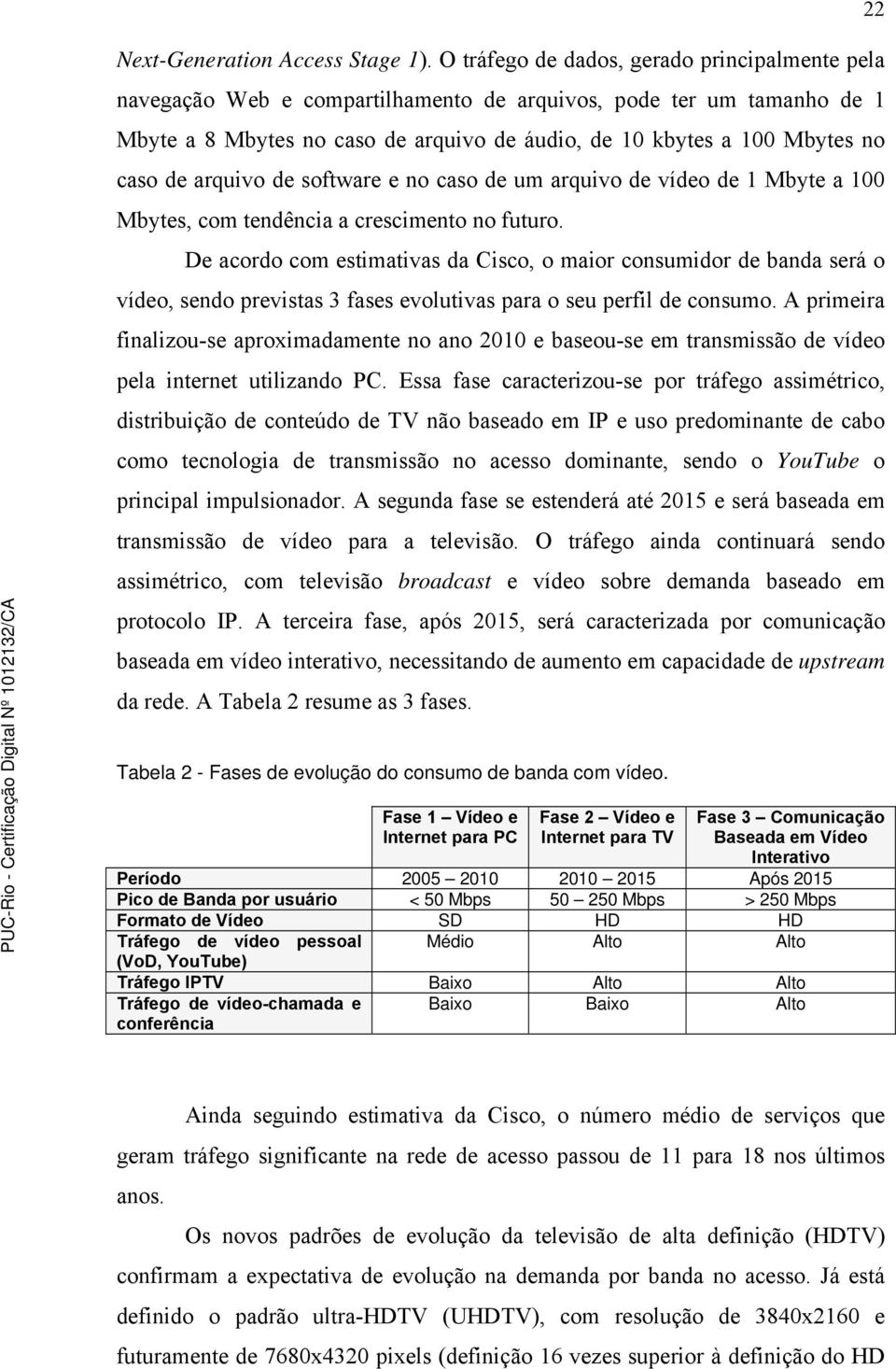 de arquivo de software e no caso de um arquivo de vídeo de 1 Mbyte a 100 Mbytes, com tendência a crescimento no futuro.