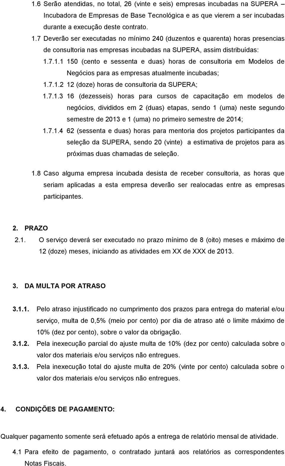 7.1.1 150 (cento e sessenta e duas) horas de consultoria em Modelos de Negócios para as empresas atualmente incubadas; 1.7.1.2 12 (doze) horas de consultoria da SUPERA; 1.7.1.3 16 (dezesseis) horas para cursos de capacitação em modelos de negócios, divididos em 2 (duas) etapas, sendo 1 (uma) neste segundo semestre de 2013 e 1 (uma) no primeiro semestre de 2014; 1.