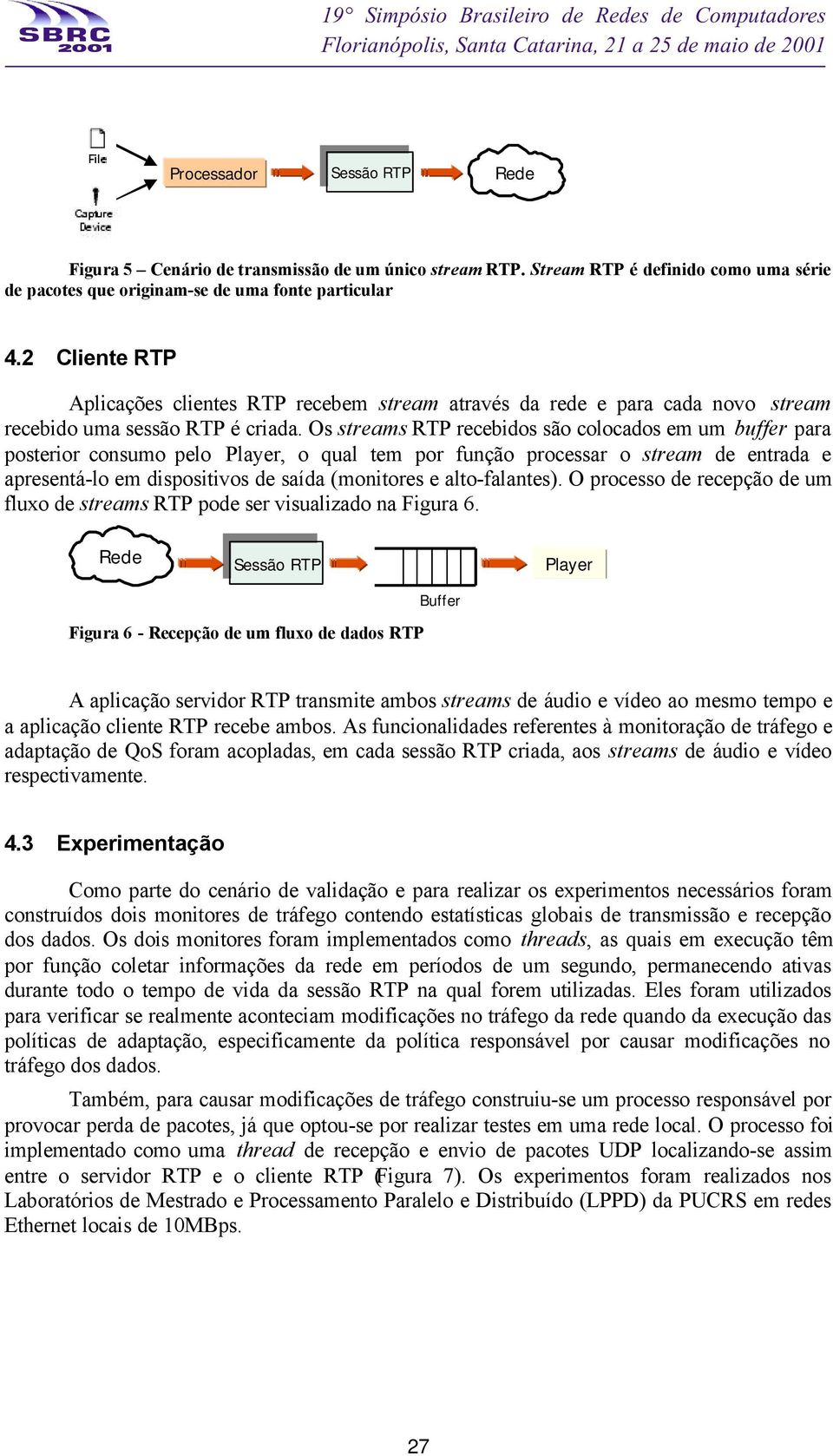 Os streams RTP recebidos são colocados em um buffer para posterior consumo pelo Player, o qual tem por função processar o stream de entrada e apresentá-lo em dispositivos de saída (monitores e