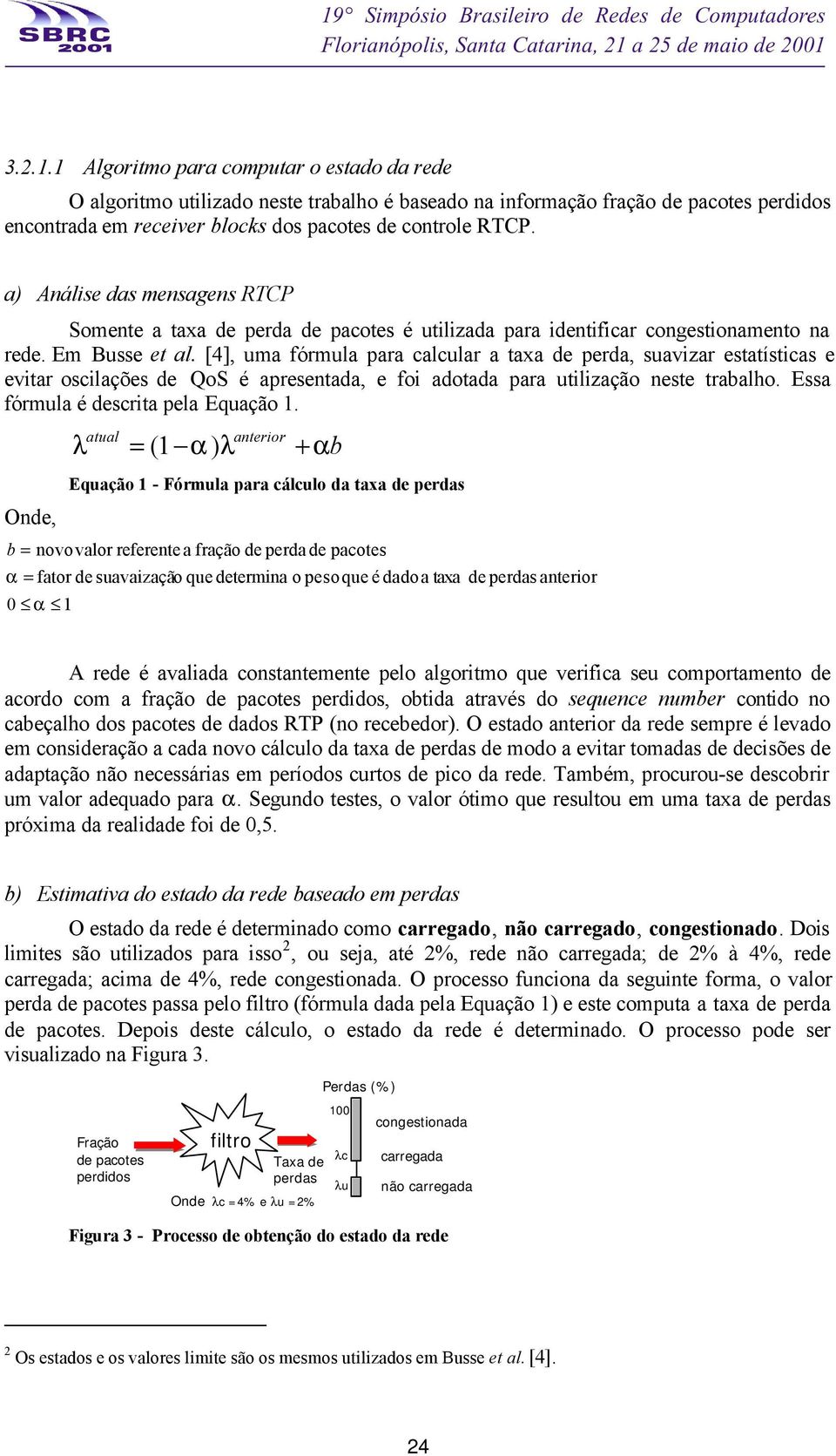 [4], uma fórmula para calcular a taxa de perda, suavizar estatísticas e evitar oscilações de QoS é apresentada, e foi adotada para utilização neste trabalho. Essa fórmula é descrita pela Equação 1.