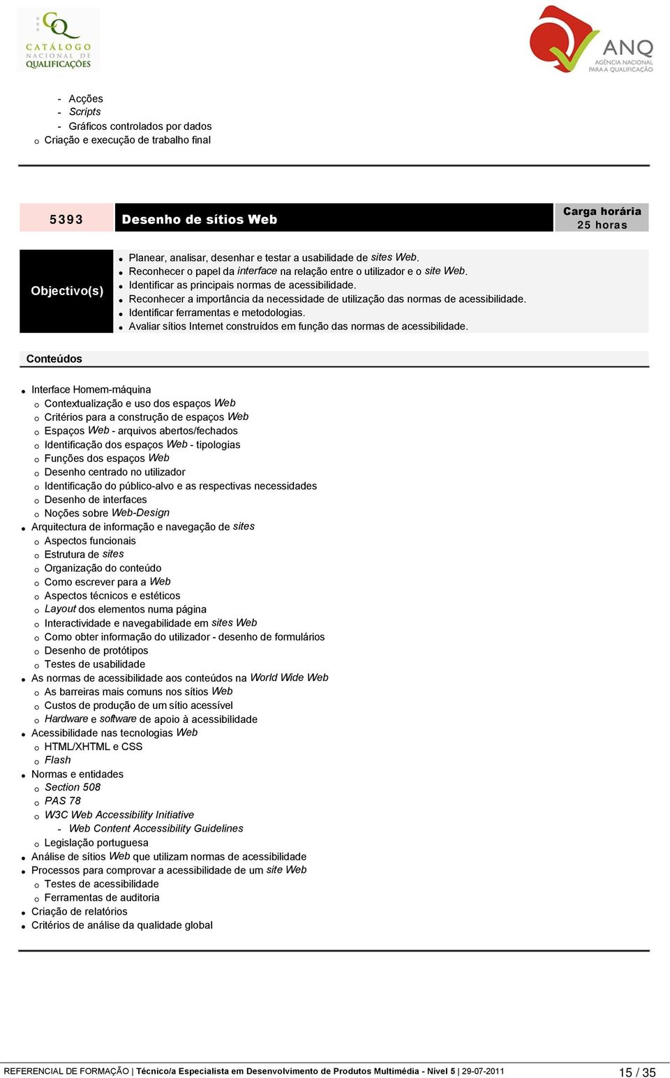 Reconhecer a importância da necessidade de utilização das normas de acessibilidade. Identificar ferramentas e metodologias. Avaliar sítios Internet construídos em função das normas de acessibilidade.