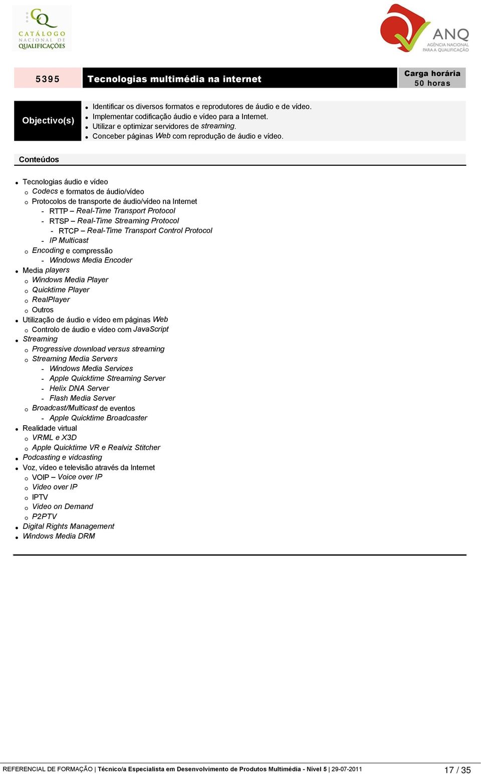 Tecnologias áudio e vídeo Codecs e formatos de áudio/vídeo Protocolos de transporte de áudio/vídeo na Internet - RTTP Real-Time Transport Protocol - RTSP Real-Time Streaming Protocol - RTCP Real-Time