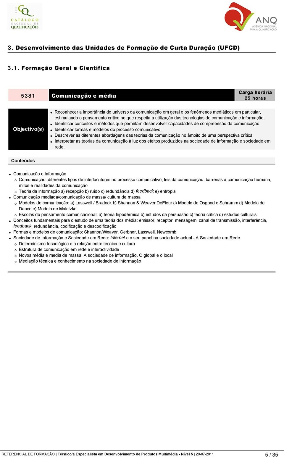 que respeita à utilização das tecnologias de comunicação e informação. Identificar conceitos e métodos que permitam desenvolver capacidades de compreensão da comunicação.