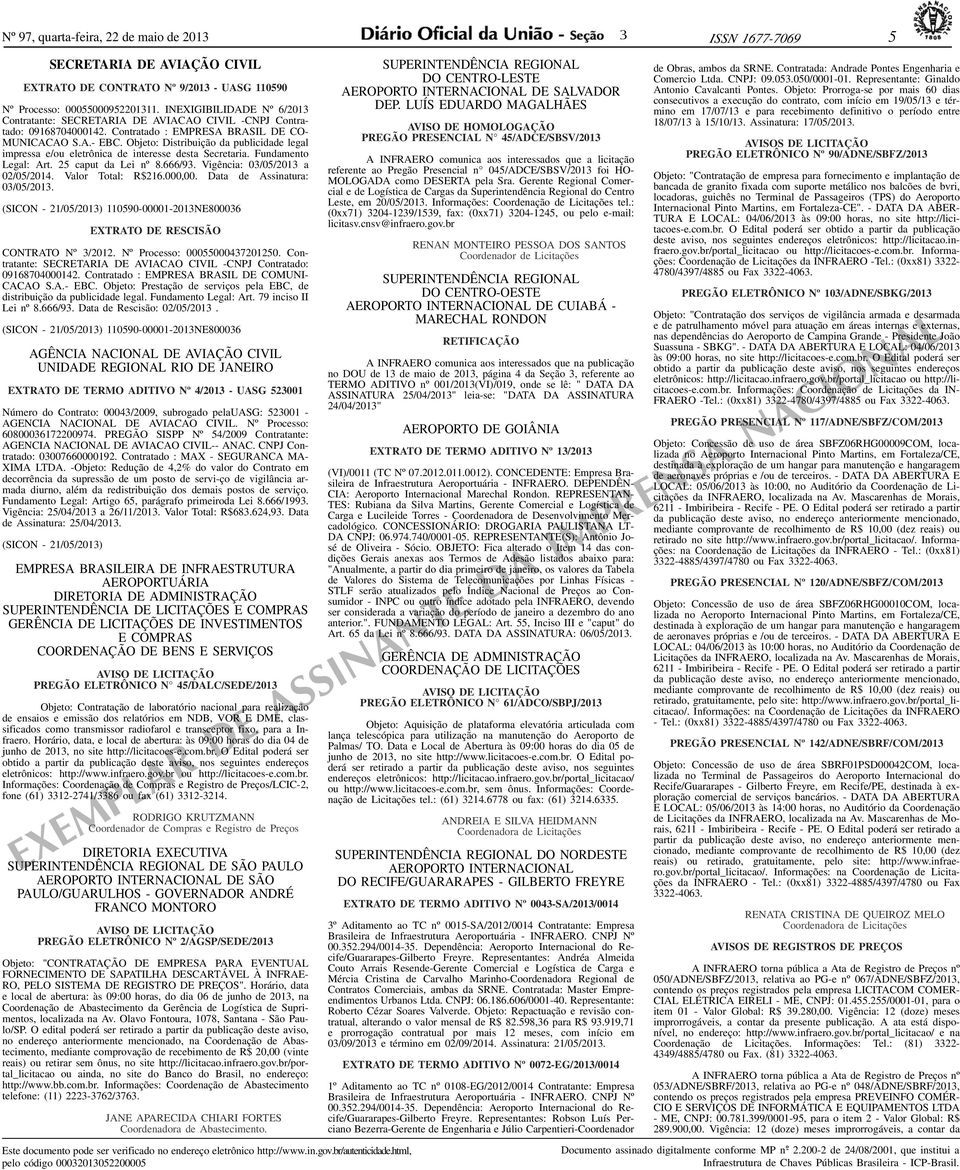 Objeto: Distribuição da publicidade legal impressa e/ou eletrônica de interesse desta Secretaria. Fundamento Legal: Art. 25 caput da Lei nº 8.666/9. Vigência: 0/05/201 a 02/05/2014.