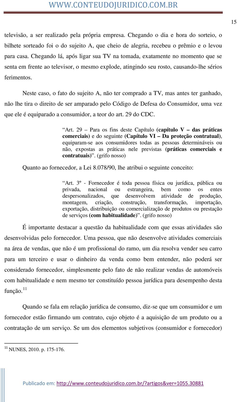 Neste caso, o fato do sujeito A, não ter comprado a TV, mas antes ter ganhado, não lhe tira o direito de ser amparado pelo Código de Defesa do Consumidor, uma vez que ele é equiparado a consumidor, a