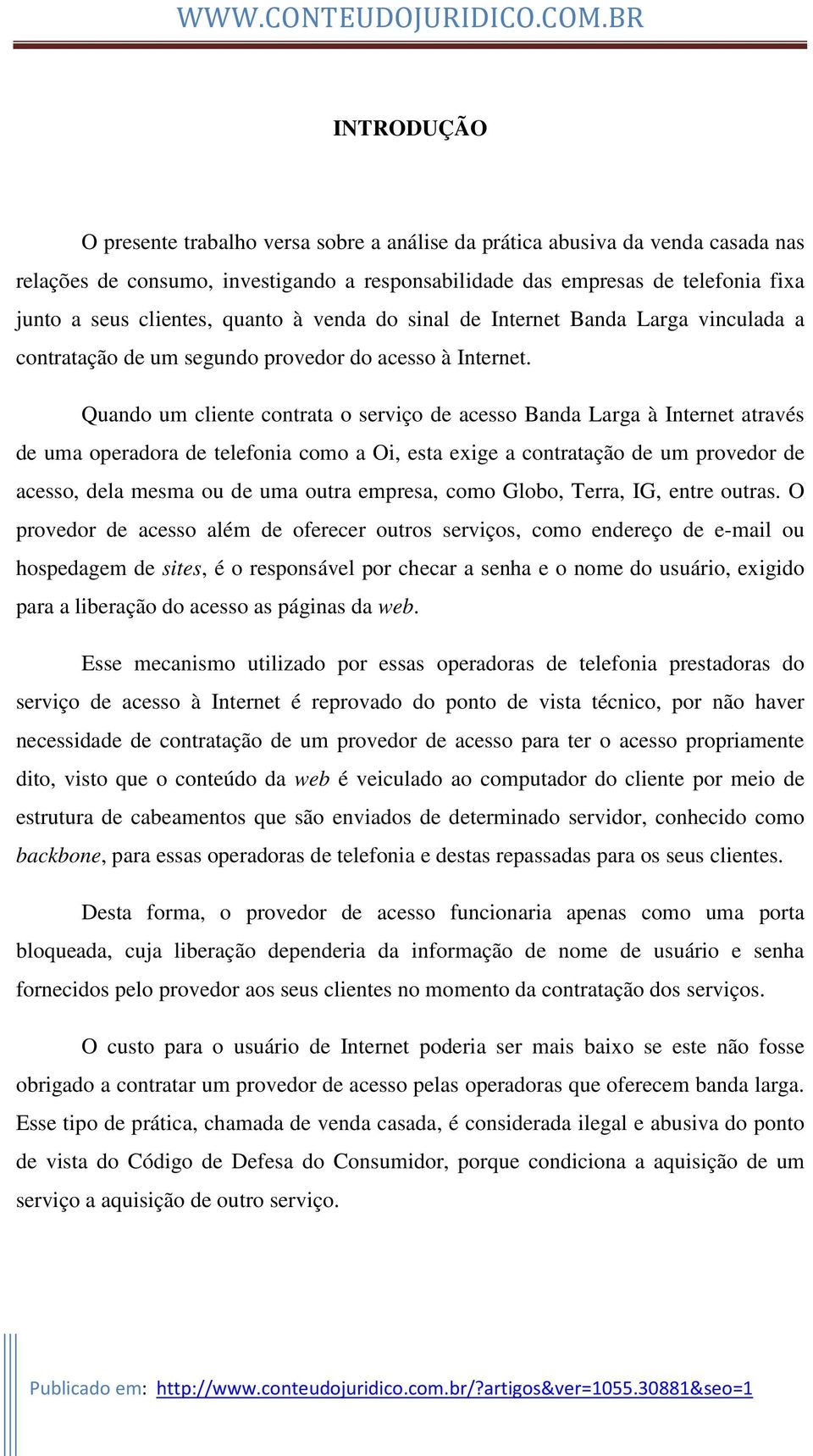 Quando um cliente contrata o serviço de acesso Banda Larga à Internet através de uma operadora de telefonia como a Oi, esta exige a contratação de um provedor de acesso, dela mesma ou de uma outra