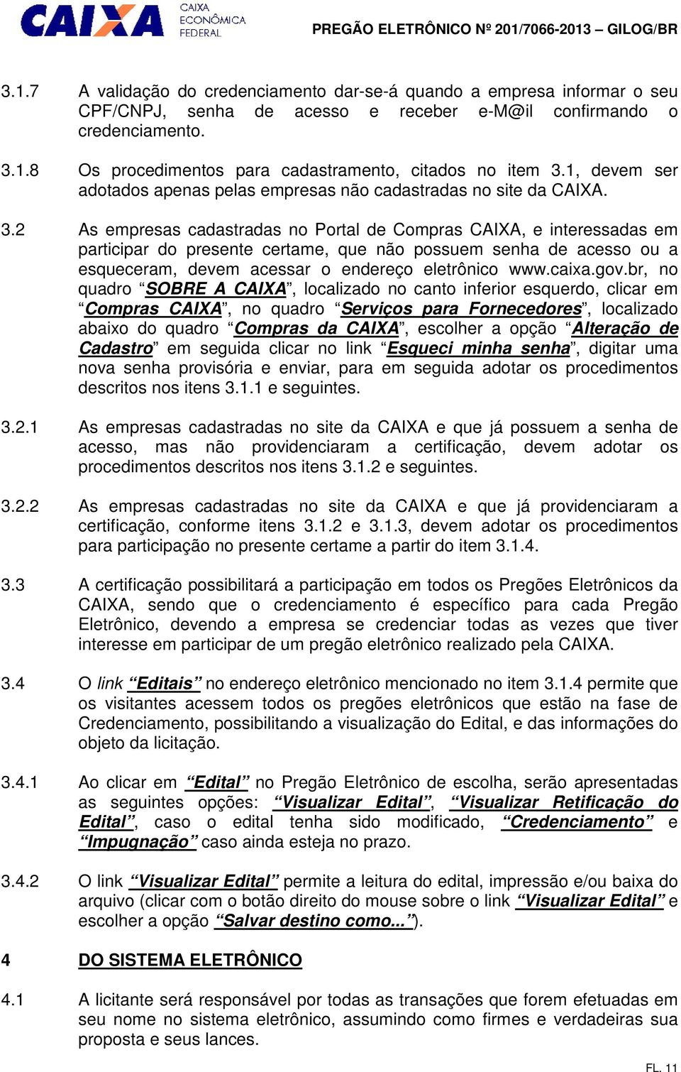 2 As empresas cadastradas no Portal de Compras CAIXA, e interessadas em participar do presente certame, que não possuem senha de acesso ou a esqueceram, devem acessar o endereço eletrônico www.caixa.