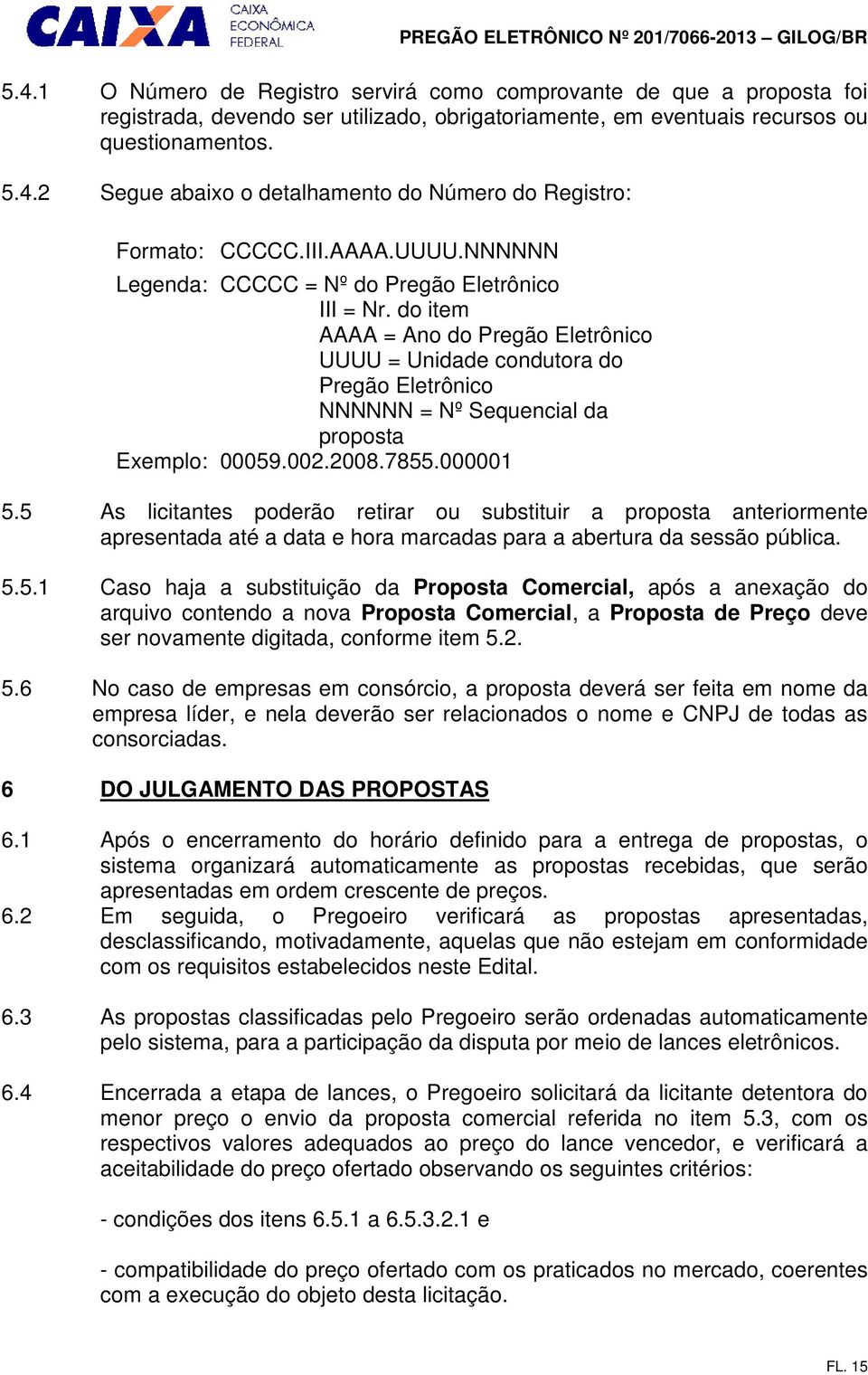 do item AAAA = Ano do Pregão Eletrônico UUUU = Unidade condutora do Pregão Eletrônico NNNNNN = Nº Sequencial da proposta Exemplo: 00059.002.2008.7855.000001 5.