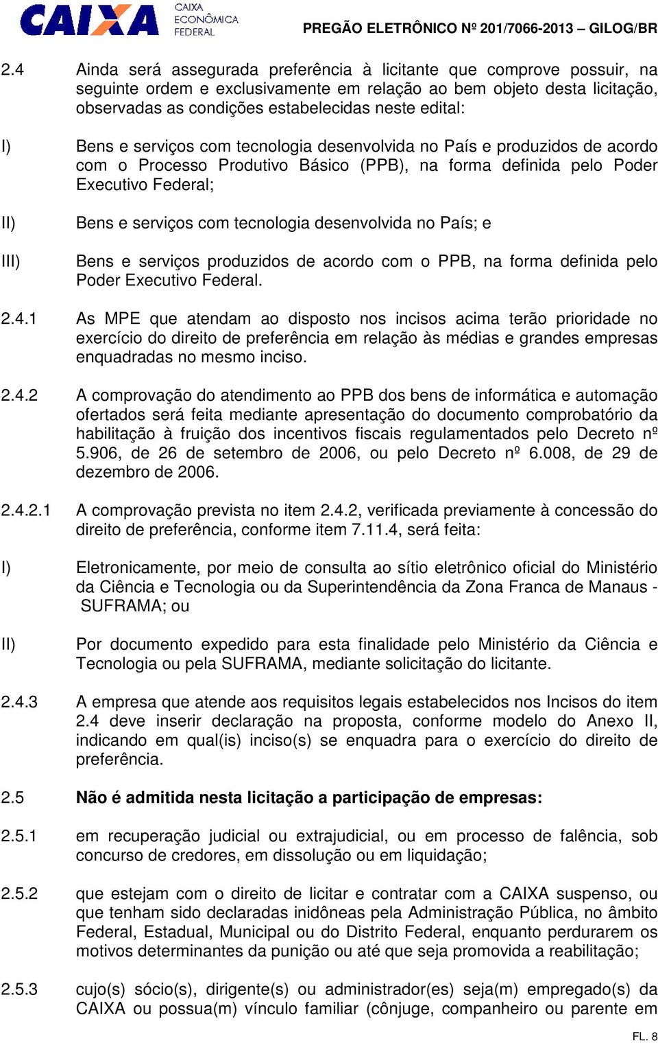 com tecnologia desenvolvida no País; e Bens e serviços produzidos de acordo com o PPB, na forma definida pelo Poder Executivo Federal. 2.4.