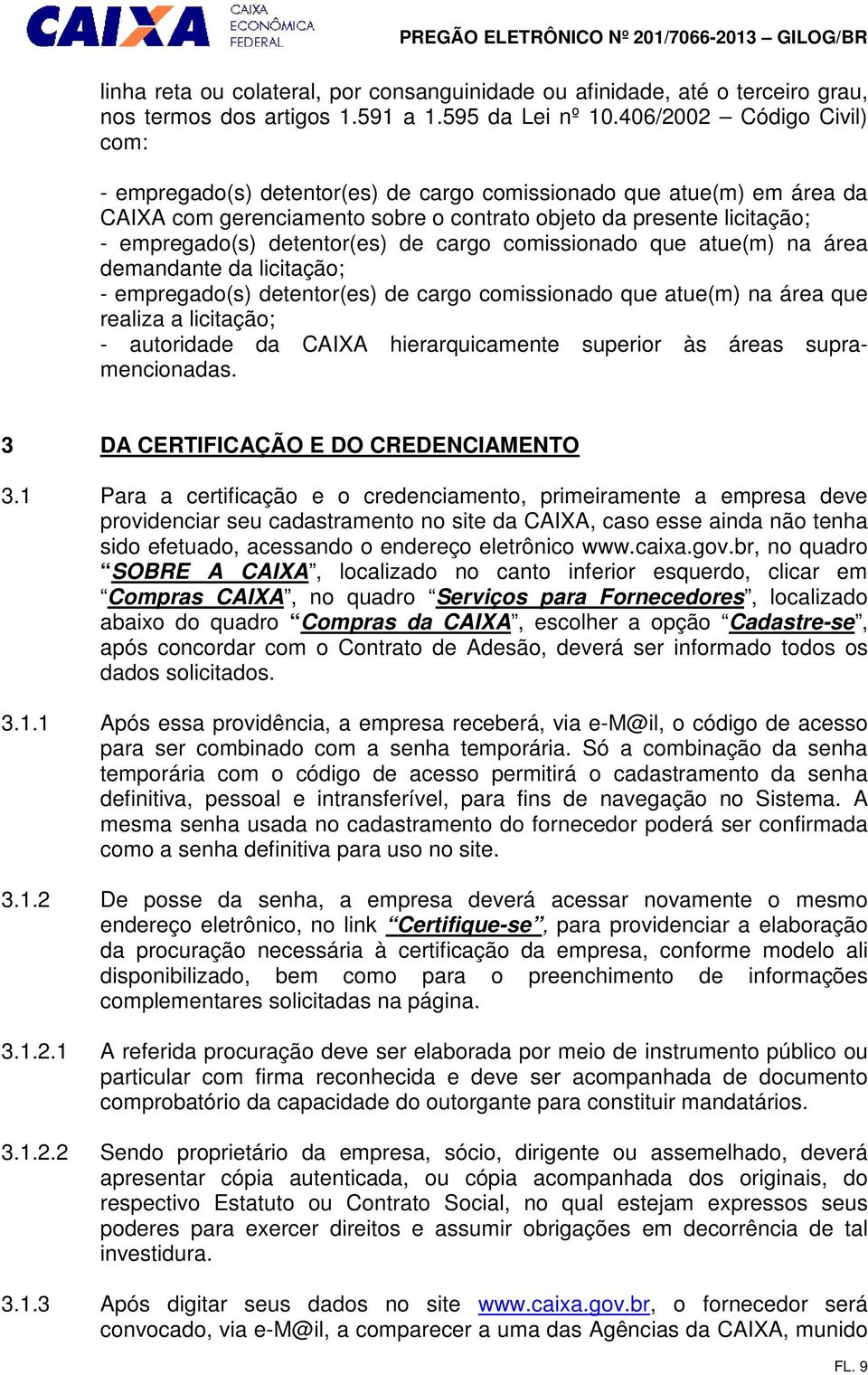 de cargo comissionado que atue(m) na área demandante da licitação; - empregado(s) detentor(es) de cargo comissionado que atue(m) na área que realiza a licitação; - autoridade da CAIXA