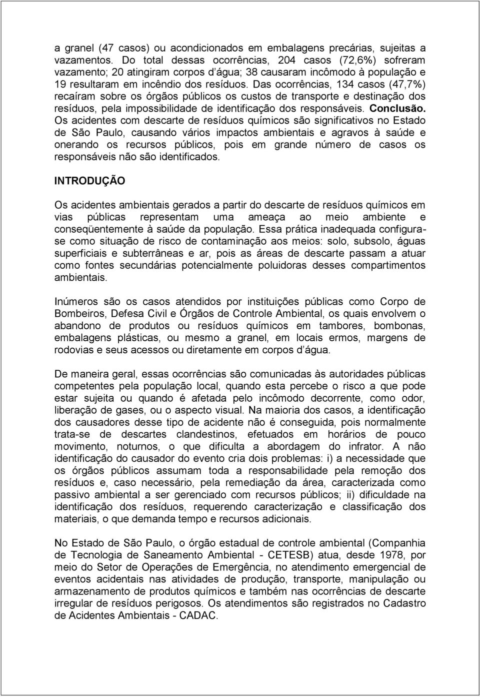 Das ocorrências, 134 casos (47,7%) recaíram sobre os órgãos públicos os custos de transporte e destinação dos resíduos, pela impossibilidade de identificação dos responsáveis. Conclusão.