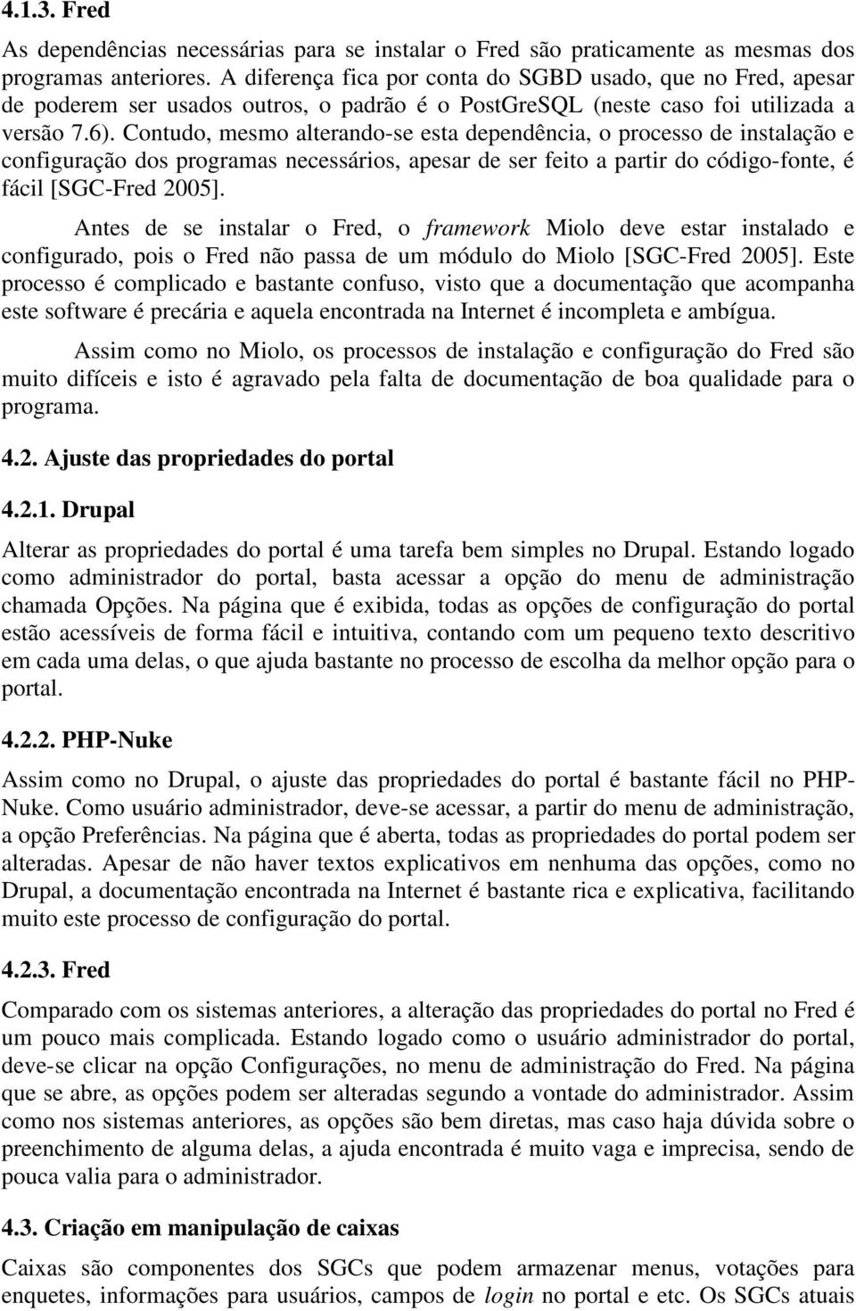 Contudo, mesmo alterando-se esta dependência, o processo de instalação e configuração dos programas necessários, apesar de ser feito a partir do código-fonte, é fácil [SGC-Fred 2005].