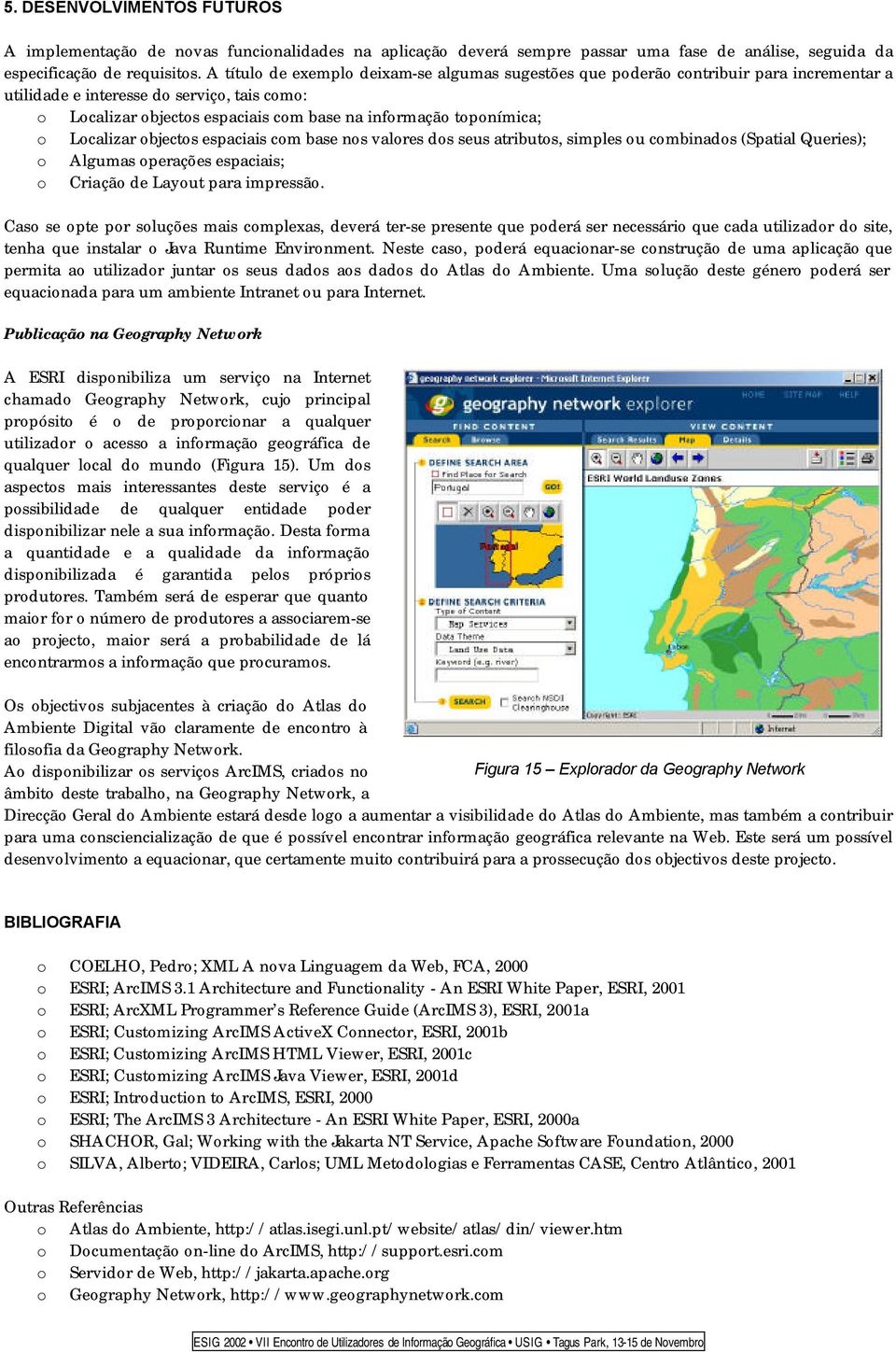 toponímica; o Localizar objectos espaciais com base nos valores dos seus atributos, simples ou combinados (Spatial Queries); o Algumas operações espaciais; o Criação de Layout para impressão.