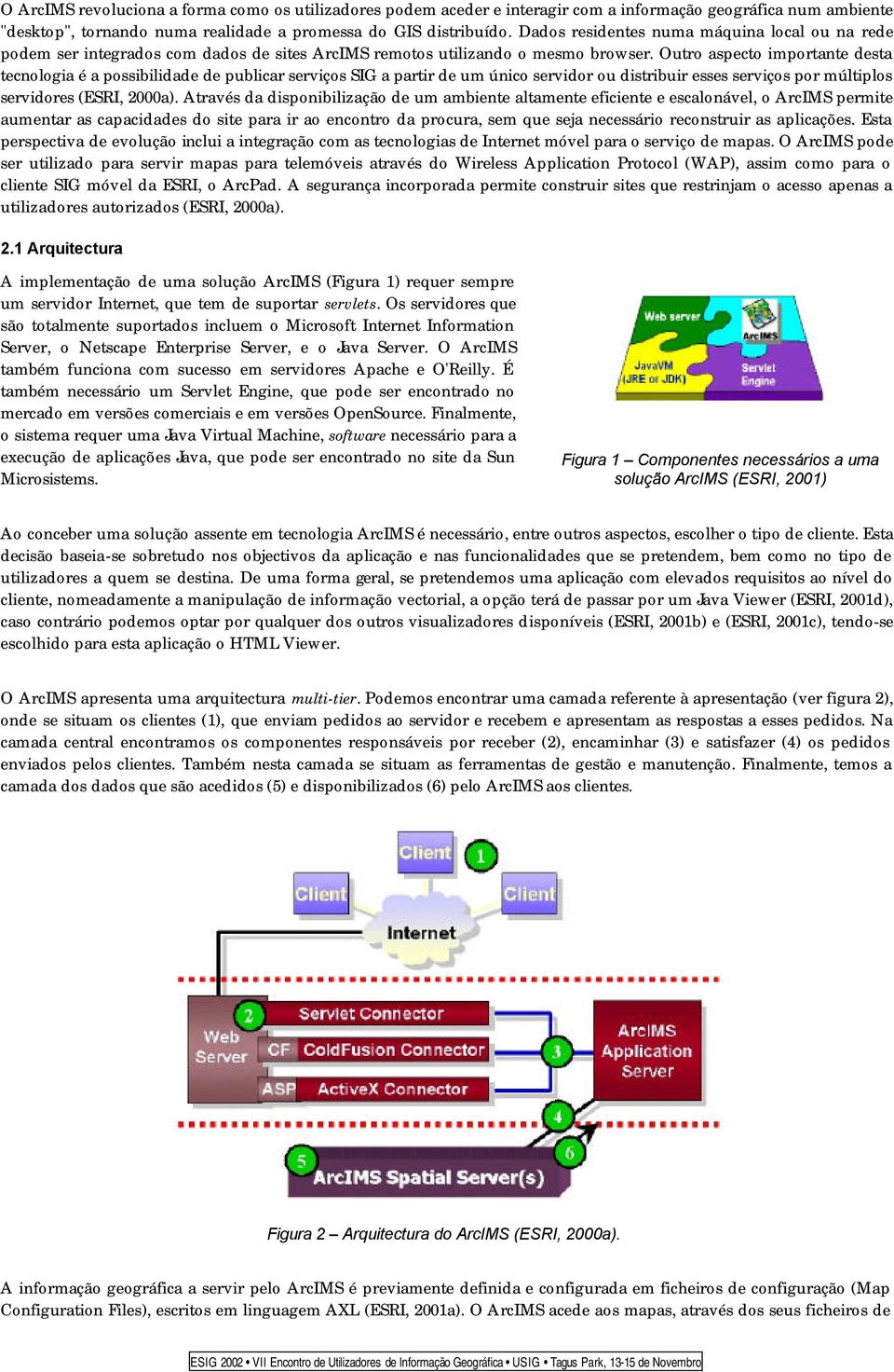 Outro aspecto importante desta tecnologia é a possibilidade de publicar serviços SIG a partir de um único servidor ou distribuir esses serviços por múltiplos servidores (ESRI, 2000a).