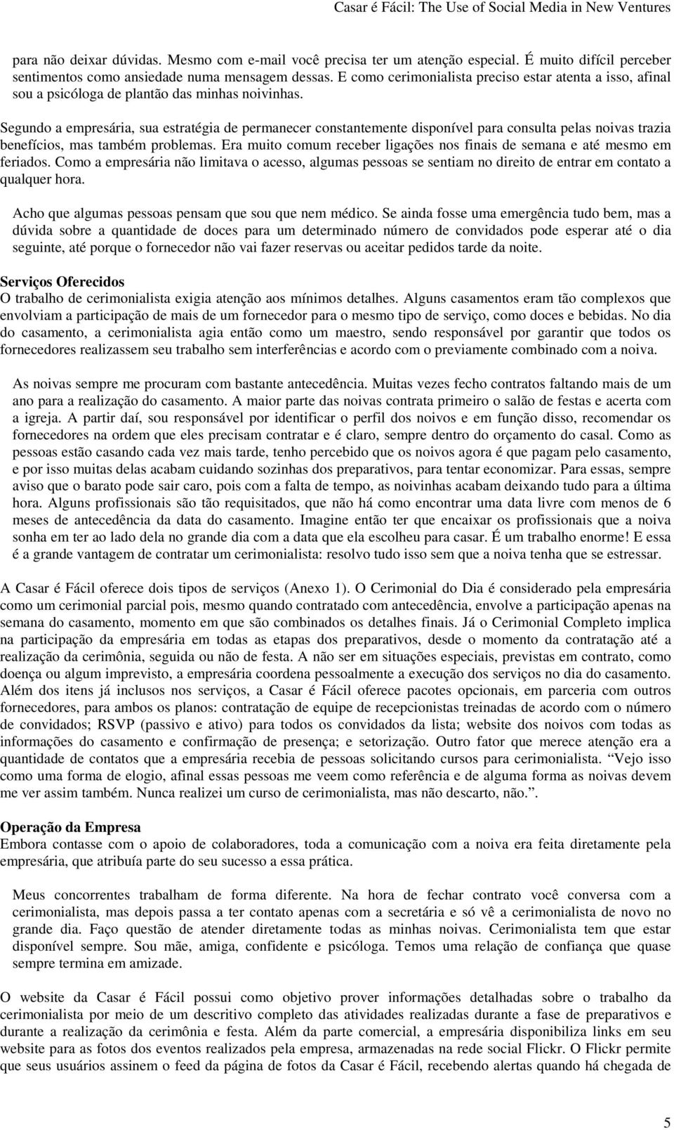 Segundo a empresária, sua estratégia de permanecer constantemente disponível para consulta pelas noivas trazia benefícios, mas também problemas.