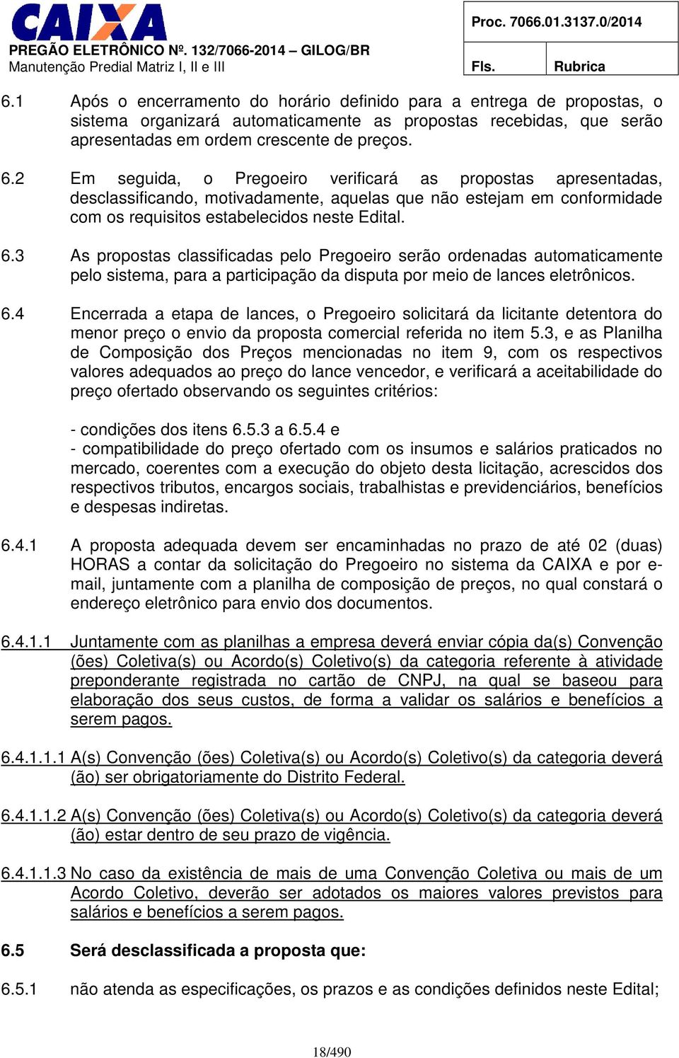 3 As propostas classificadas pelo Pregoeiro serão ordenadas automaticamente pelo sistema, para a participação da disputa por meio de lances eletrônicos. 6.