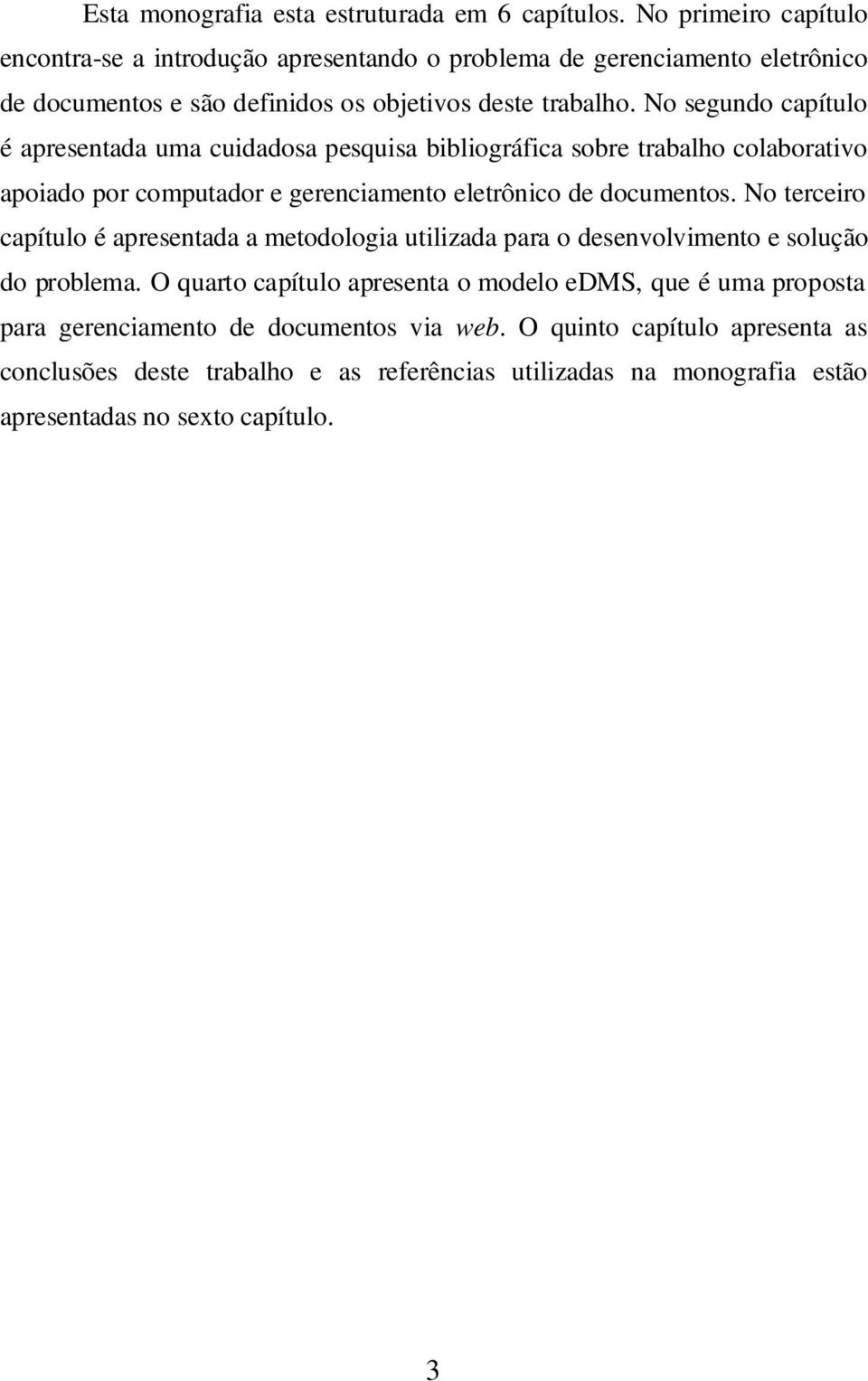 No segundo capítulo é apresentada uma cuidadosa pesquisa bibliográfica sobre trabalho colaborativo apoiado por computador e gerenciamento eletrônico de documentos.