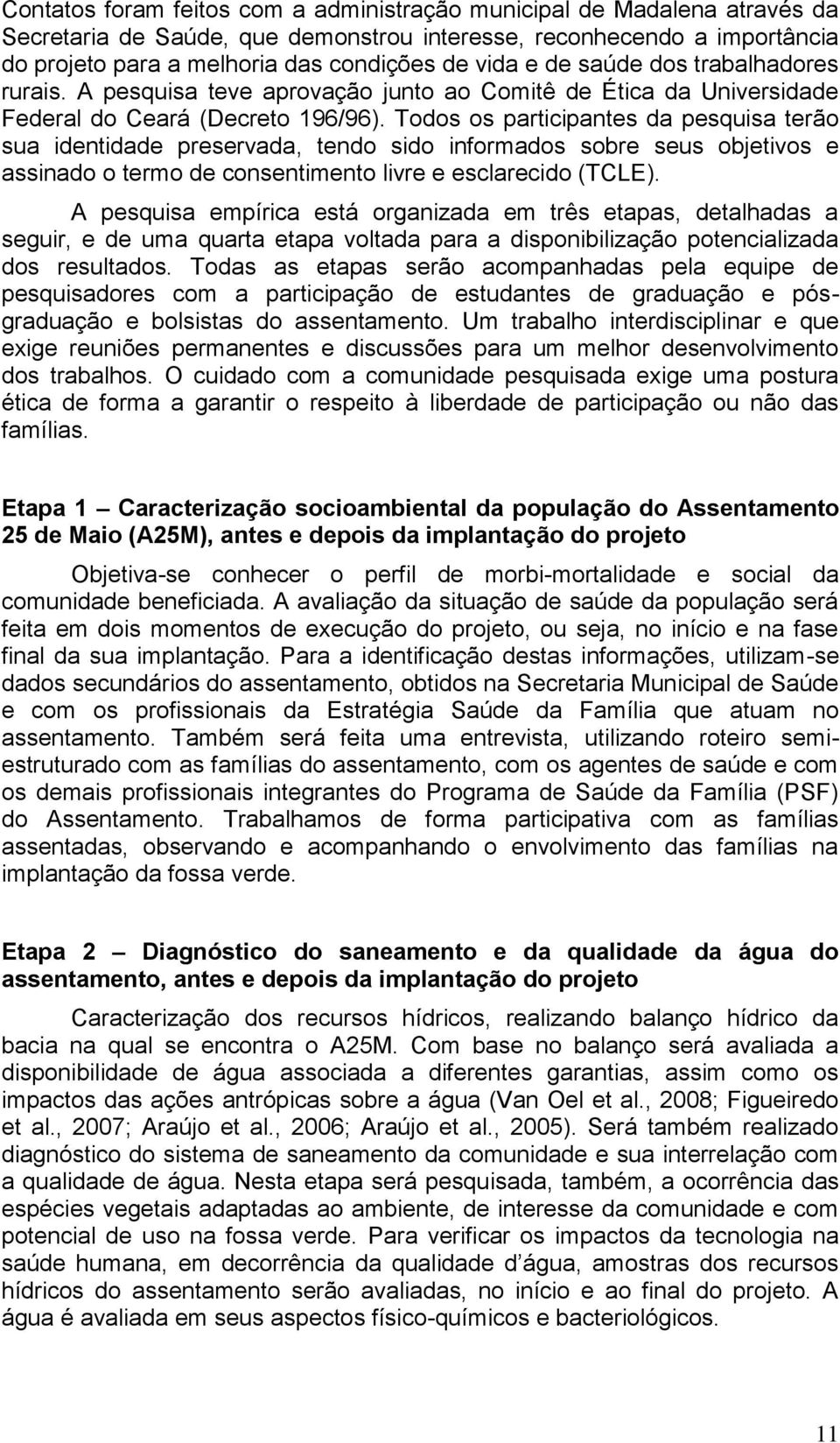 Todos os participantes da pesquisa terão sua identidade preservada, tendo sido informados sobre seus objetivos e assinado o termo de consentimento livre e esclarecido (TCLE).