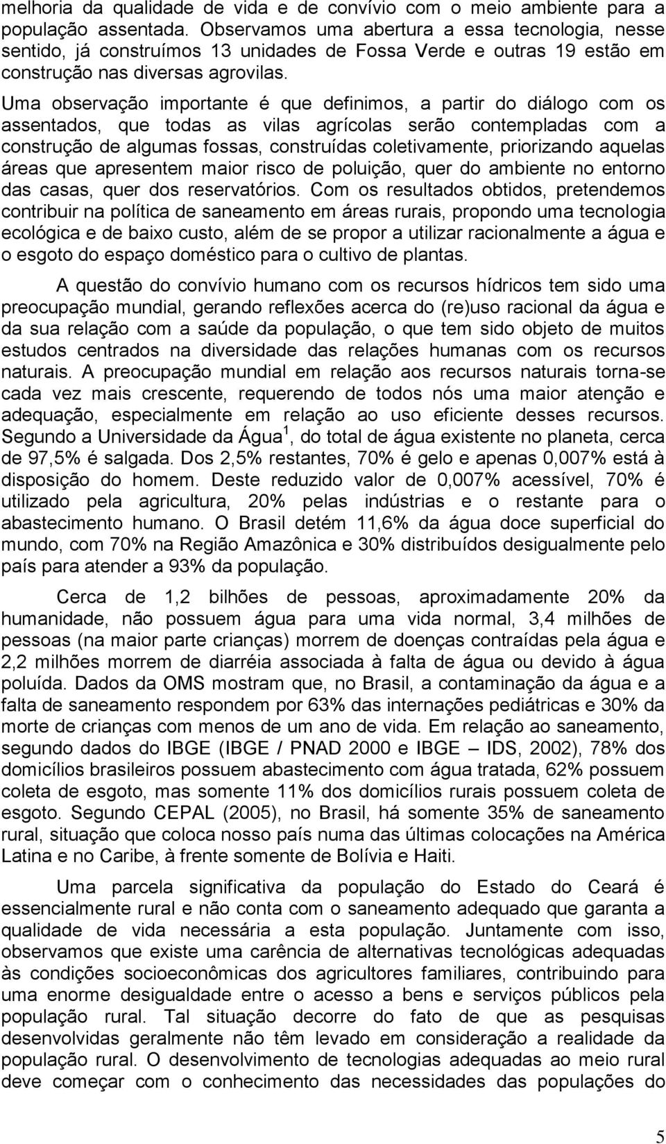 Uma observação importante é que definimos, a partir do diálogo com os assentados, que todas as vilas agrícolas serão contempladas com a construção de algumas fossas, construídas coletivamente,