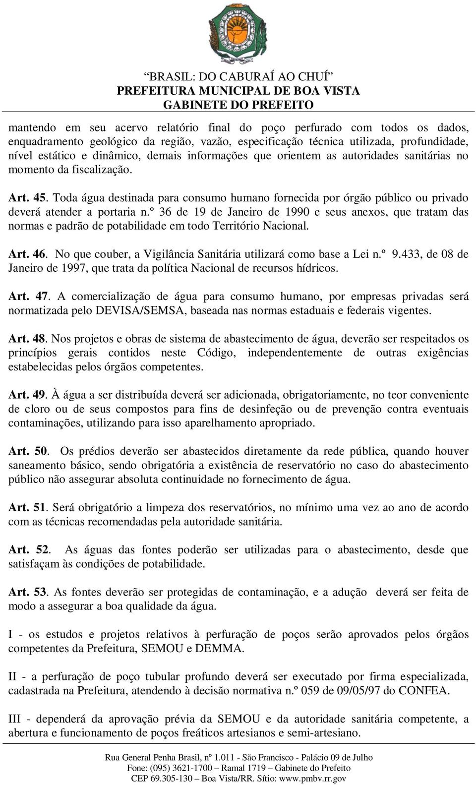 º 36 de 19 de Janeiro de 1990 e seus anexos, que tratam das normas e padrão de potabilidade em todo Território Nacional. Art. 46. No que couber, a Vigilância Sanitária utilizará como base a Lei n.º 9.