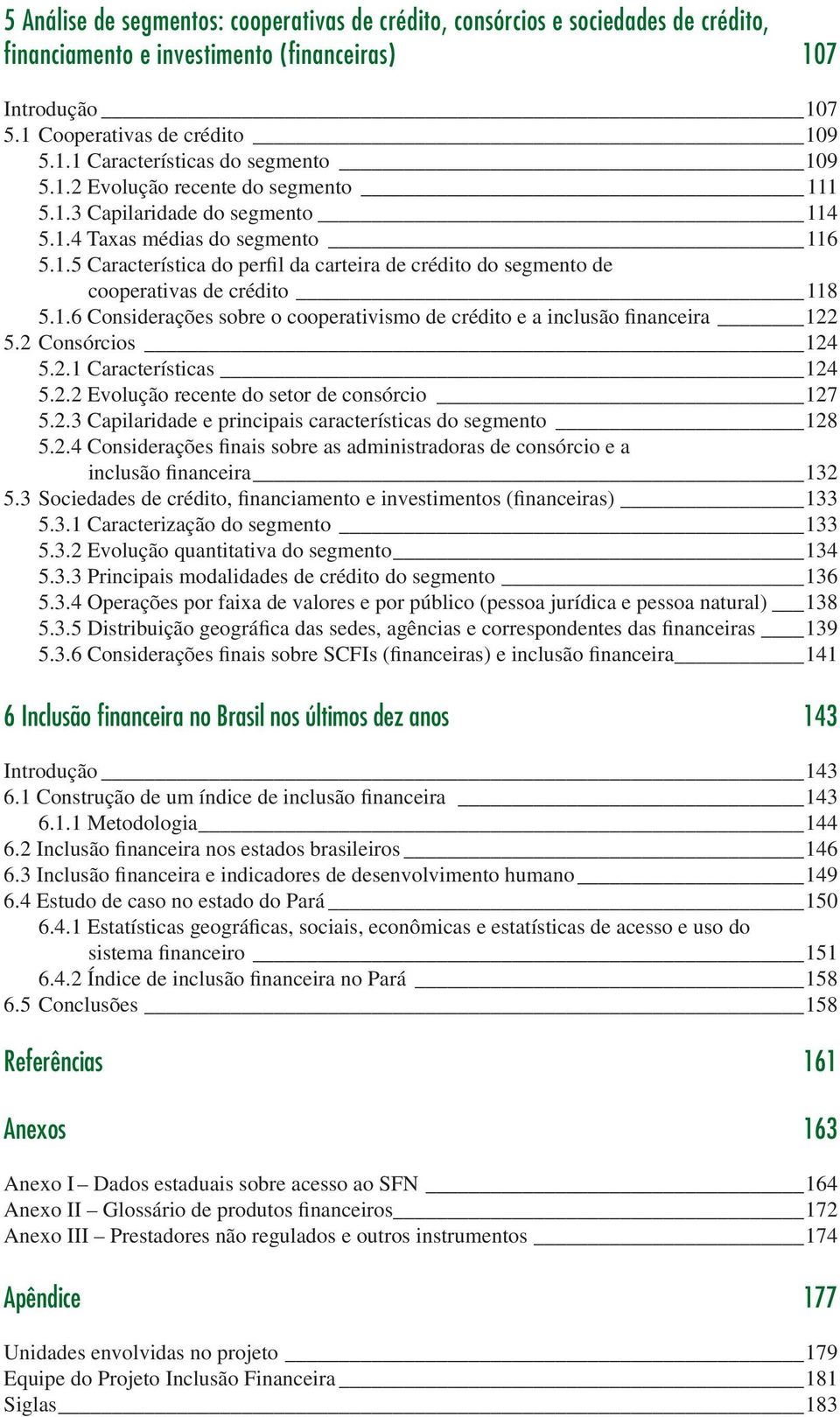 1.6 Considerações sobre o cooperativismo de crédito e a inclusão financeira 122 5.2 Consórcios 124 5.2.1 Características 124 5.2.2 Evolução recente do setor de consórcio 127 5.2.3 Capilaridade e principais características do segmento 128 5.