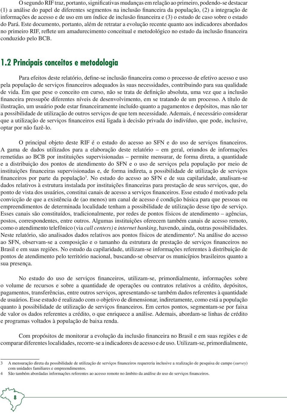 Este documento, portanto, além de retratar a evolução recente quanto aos indicadores abordados no primeiro RIF, reflete um amadurecimento conceitual e metodológico no estudo da inclusão financeira