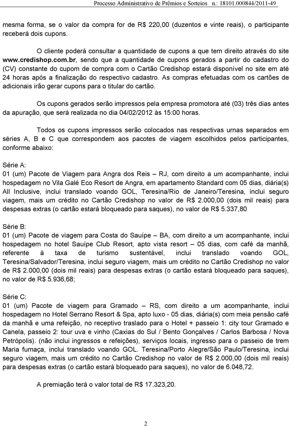 br, sendo que a quantidade de cupons gerados a partir do cadastro do (CV) constante do cupom de compra com o Cartão Credishop estará disponível no site em até 24 horas após a finalização do