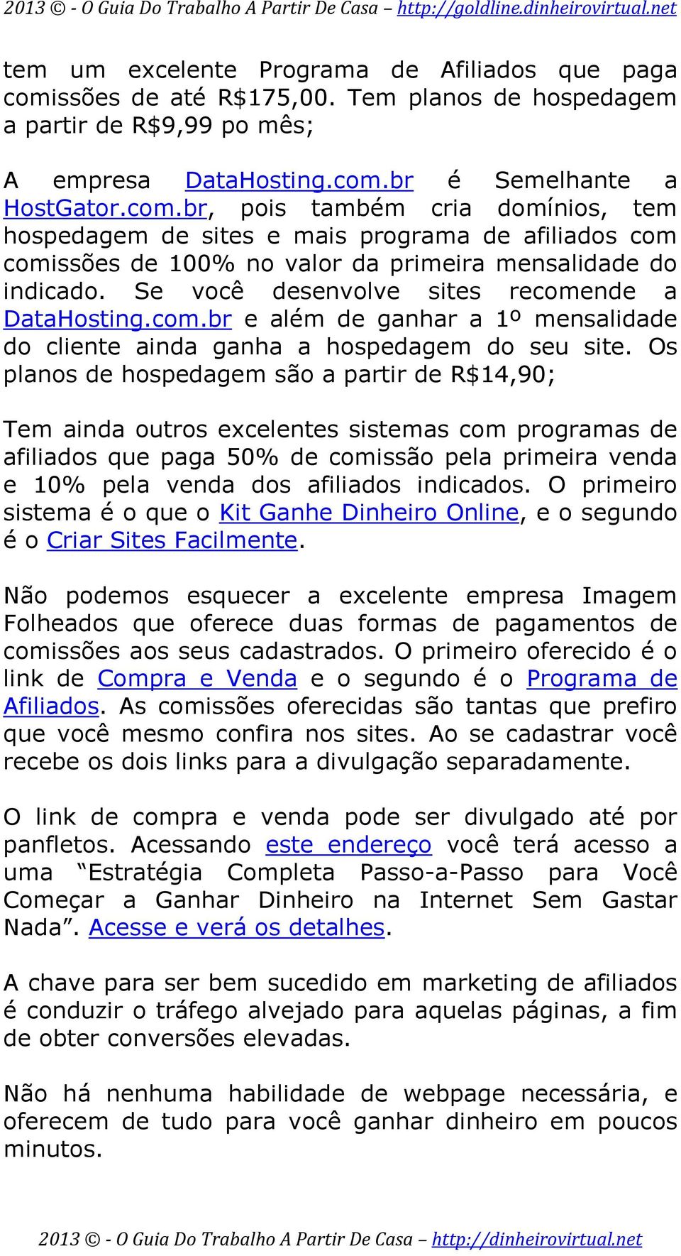 br é Semelhante a HostGator.com.br, pois também cria domínios, tem hospedagem de sites e mais programa de afiliados com comissões de 100% no valor da primeira mensalidade do indicado.