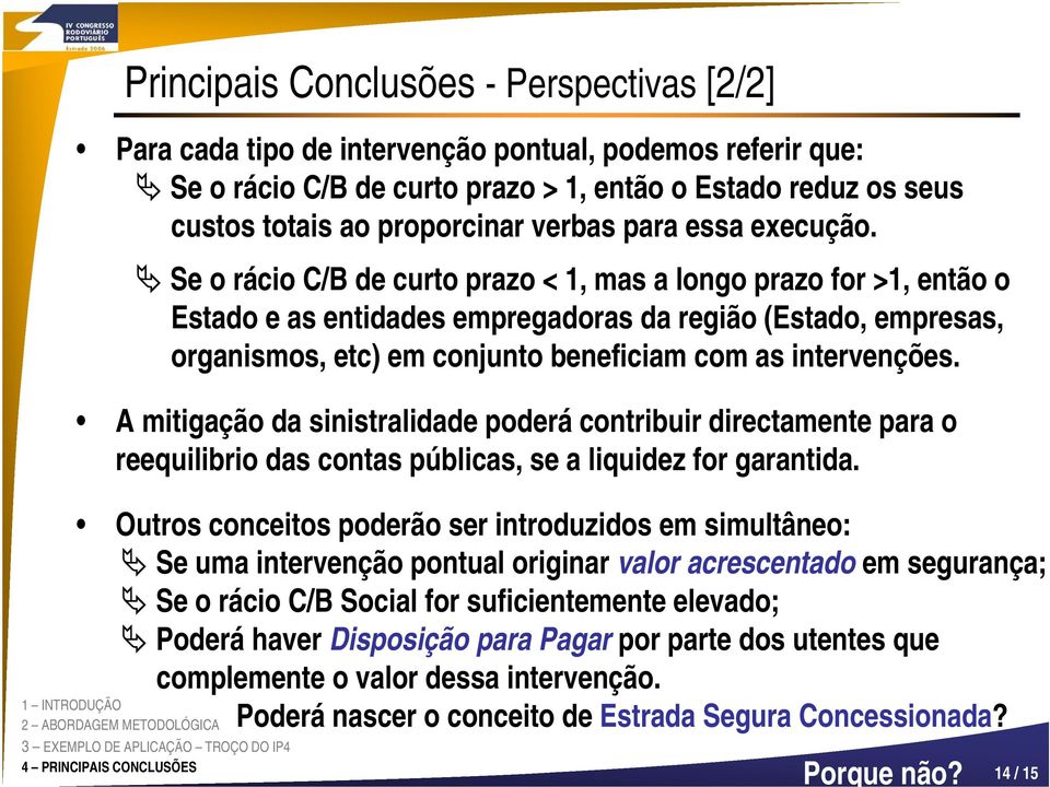 Se o rácio C/B de curto prazo < 1, mas a longo prazo for >1, então o Estado e as entidades empregadoras da região (Estado, empresas, organismos, etc) em conjunto beneficiam com as intervenções.