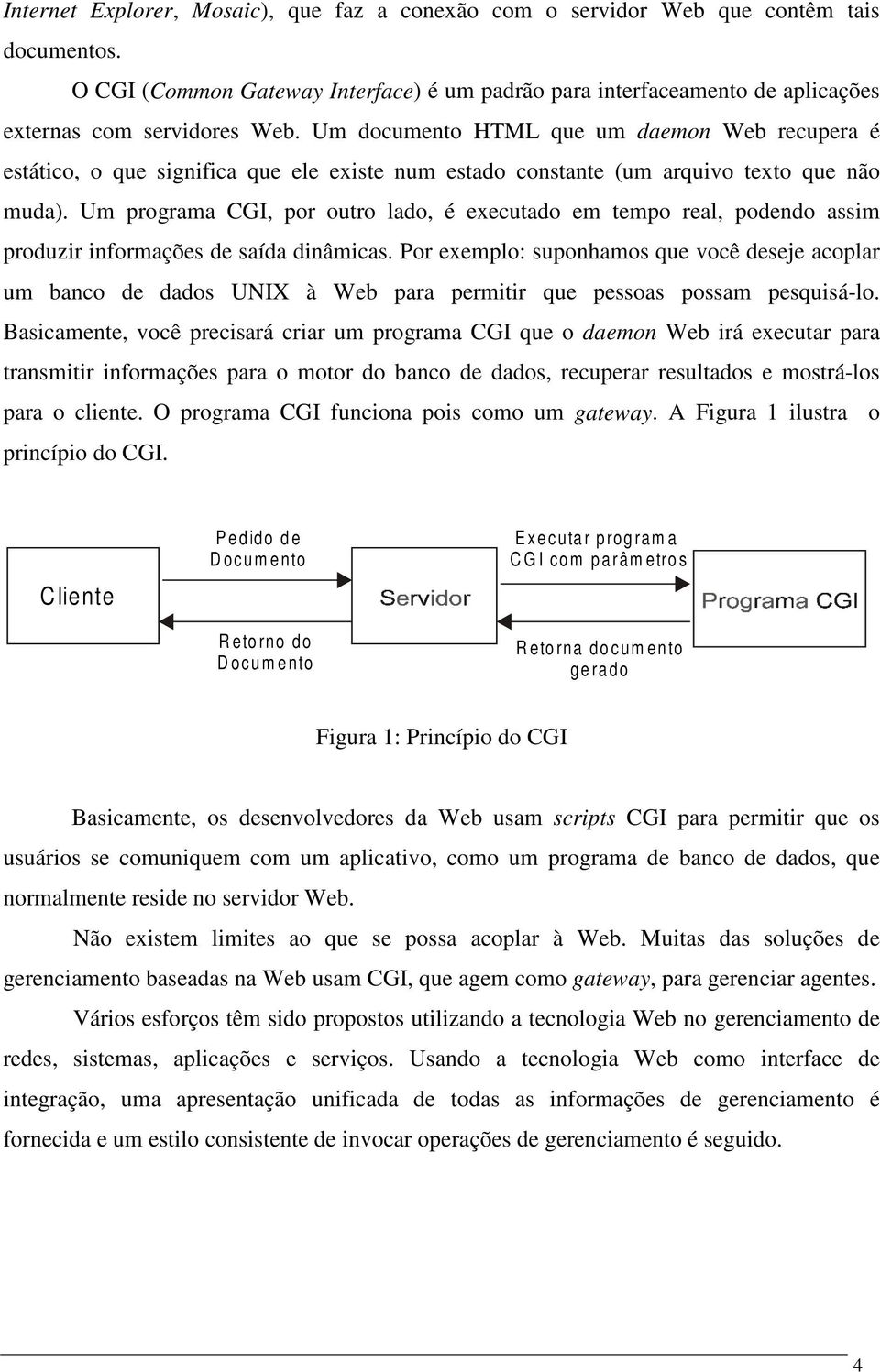 Um documento HTML que um daemon Web recupera é estático, o que significa que ele existe num estado constante (um arquivo texto que não muda).