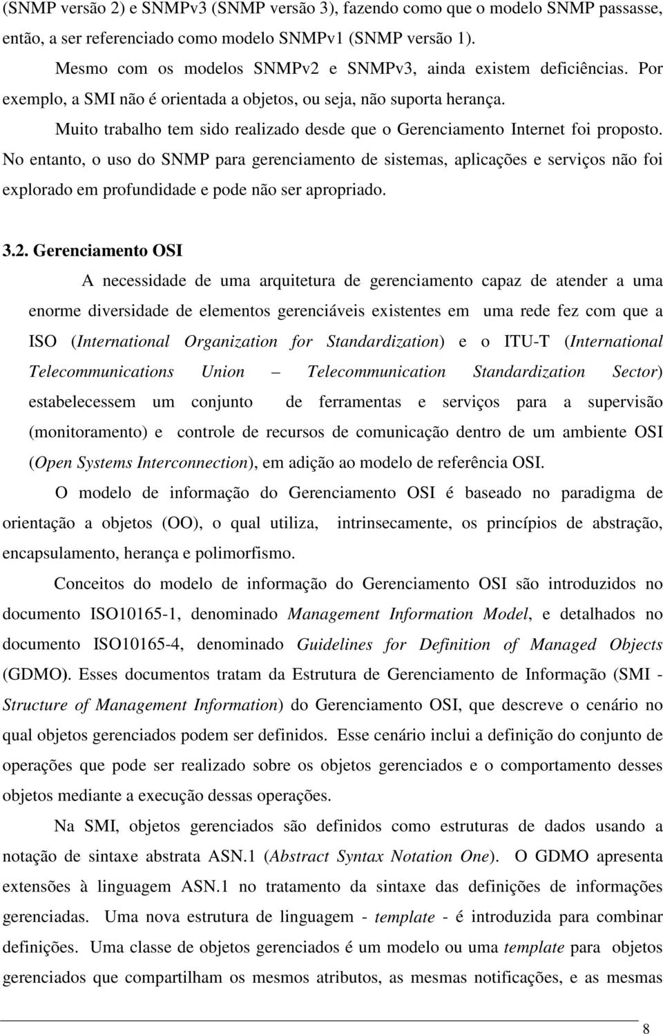 Muito trabalho tem sido realizado desde que o Gerenciamento Internet foi proposto.