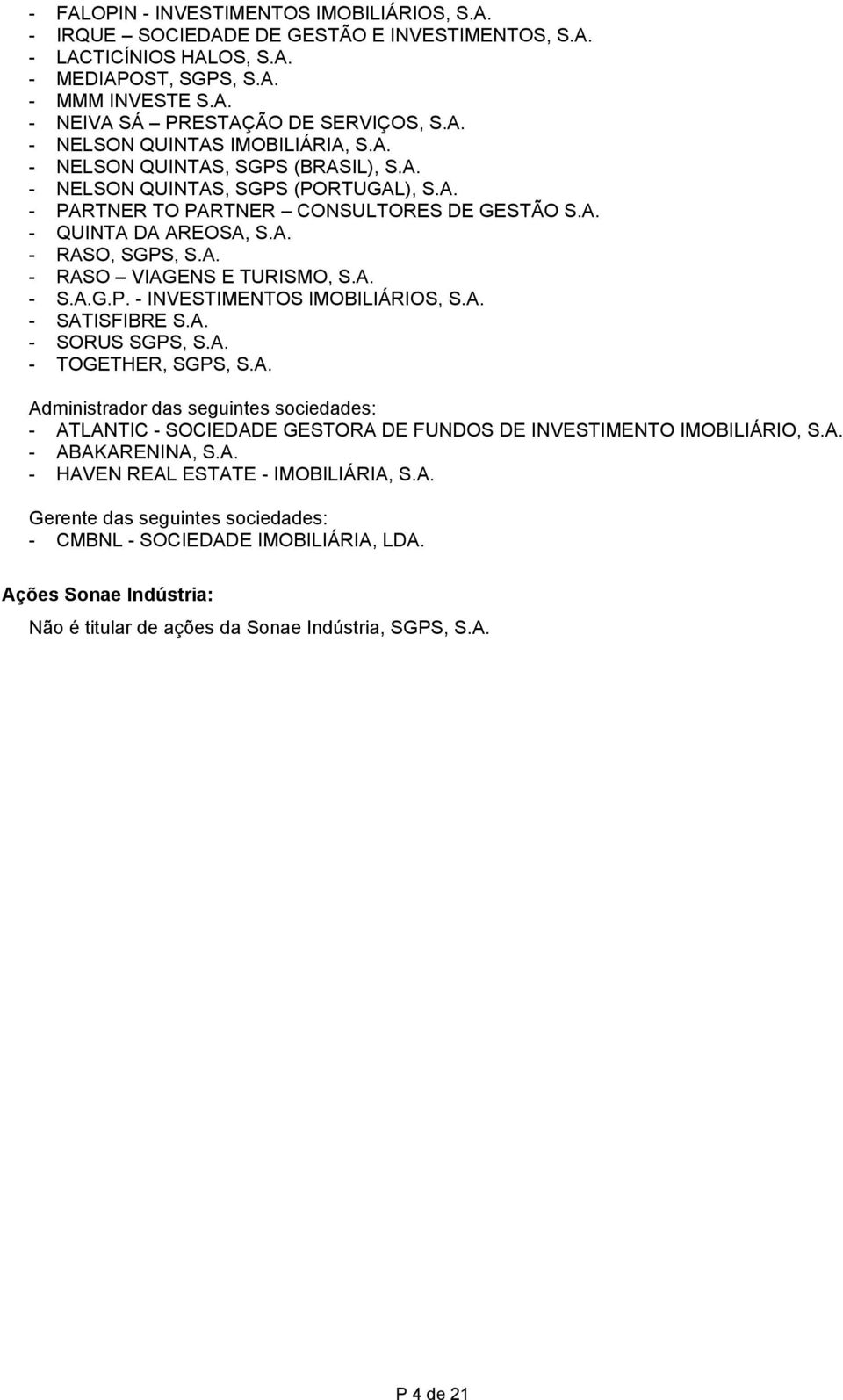 A. - RASO VIAGENS E TURISMO, S.A. - S.A.G.P. - INVESTIMENTOS IMOBILIÁRIOS, S.A. - SATISFIBRE S.A. - SORUS SGPS, S.A. - TOGETHER, SGPS, S.A. Administrador das seguintes sociedades: - ATLANTIC - SOCIEDADE GESTORA DE FUNDOS DE INVESTIMENTO IMOBILIÁRIO, S.