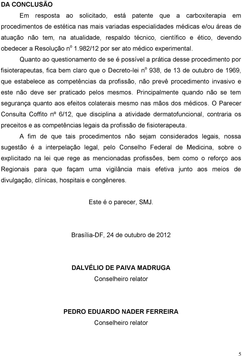 Quanto ao questionamento de se é possível a prática desse procedimento por fisioterapeutas, fica bem claro que o Decreto-lei n o 938, de 13 de outubro de 1969, que estabelece as competências da