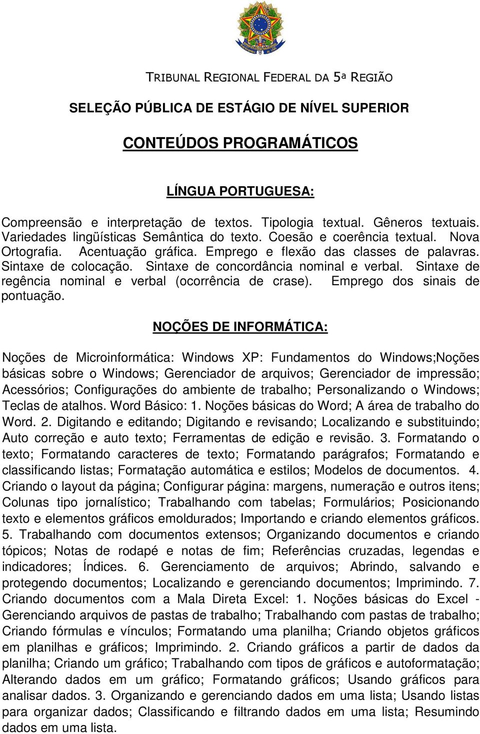 Sintaxe de concordância nominal e verbal. Sintaxe de regência nominal e verbal (ocorrência de crase). Emprego dos sinais de pontuação.