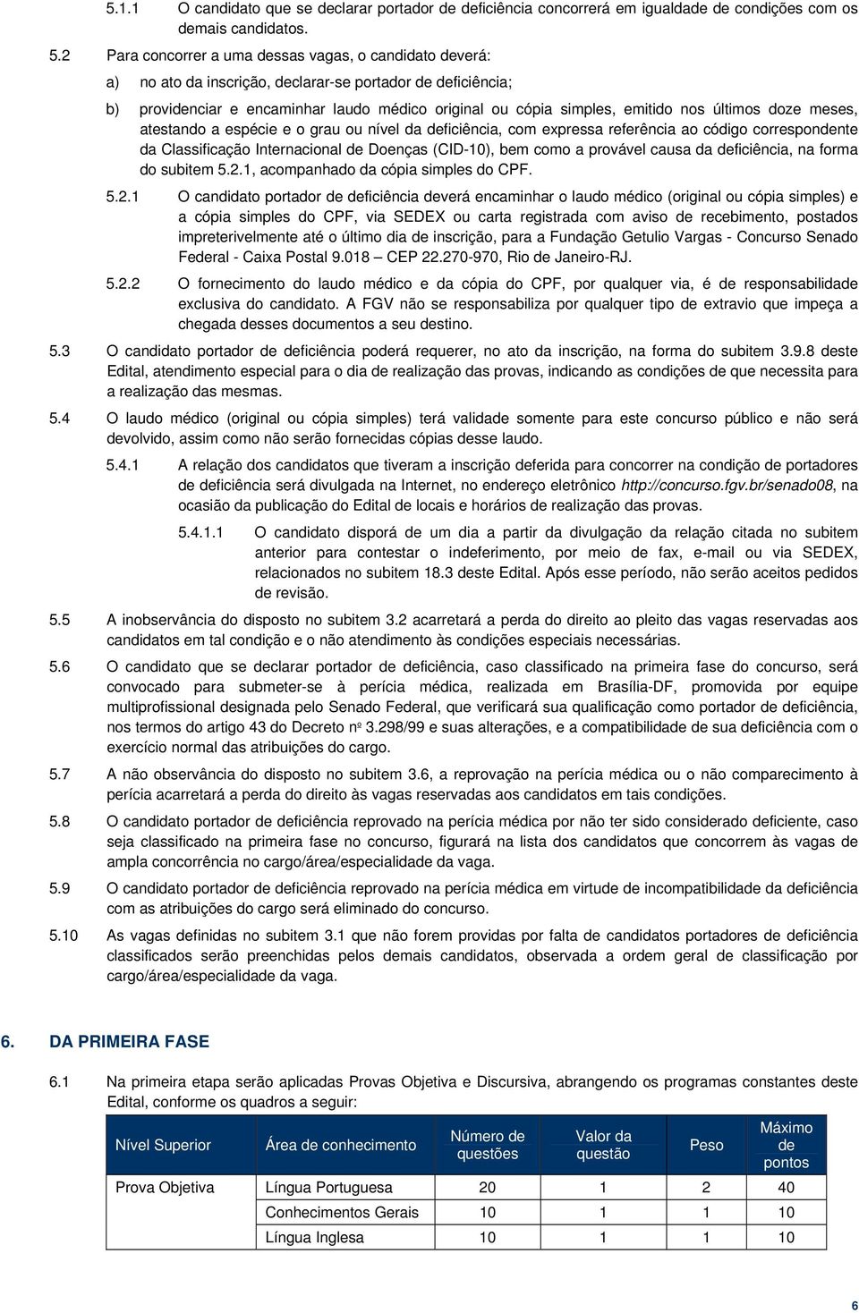 últimos doze meses, atestando a espécie e o grau ou nível da deficiência, com expressa referência ao código correspondente da Classificação Internacional de Doenças (CID-10), bem como a provável