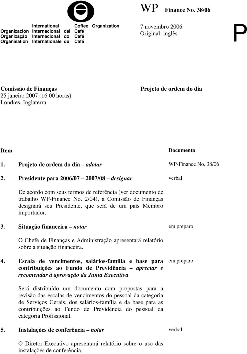 Finanças 25 janeiro 2007 (16.00 horas) Londres, Inglaterra Projeto de ordem do dia Item Documento 1. Projeto de ordem do dia adotar WP-Finance No. 38/06 2.