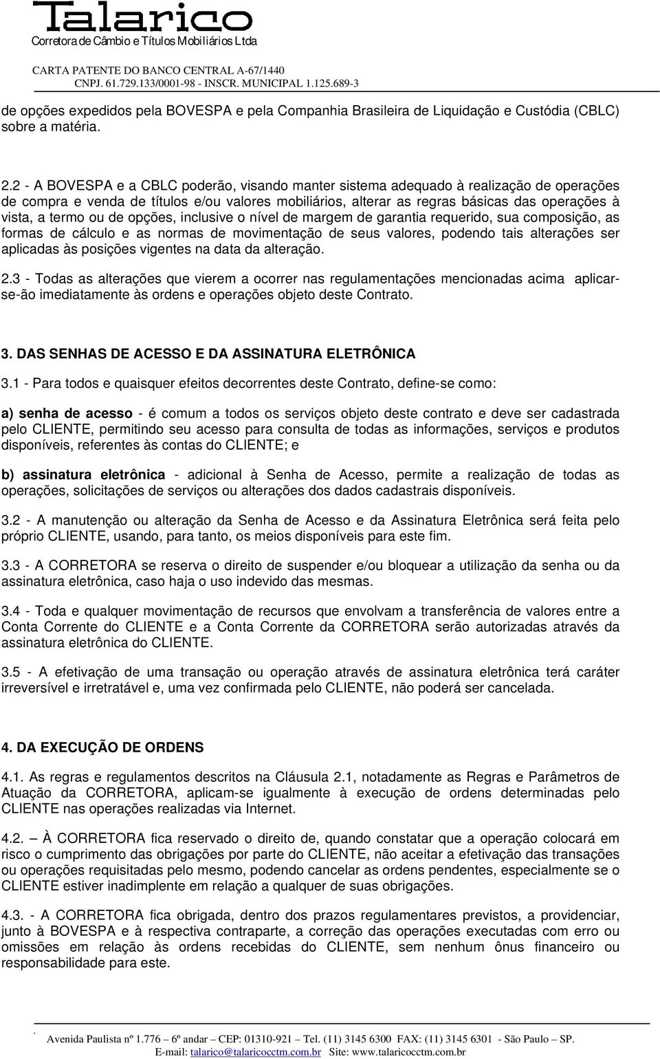 termo ou de opções, inclusive o nível de margem de garantia requerido, sua composição, as formas de cálculo e as normas de movimentação de seus valores, podendo tais alterações ser aplicadas às