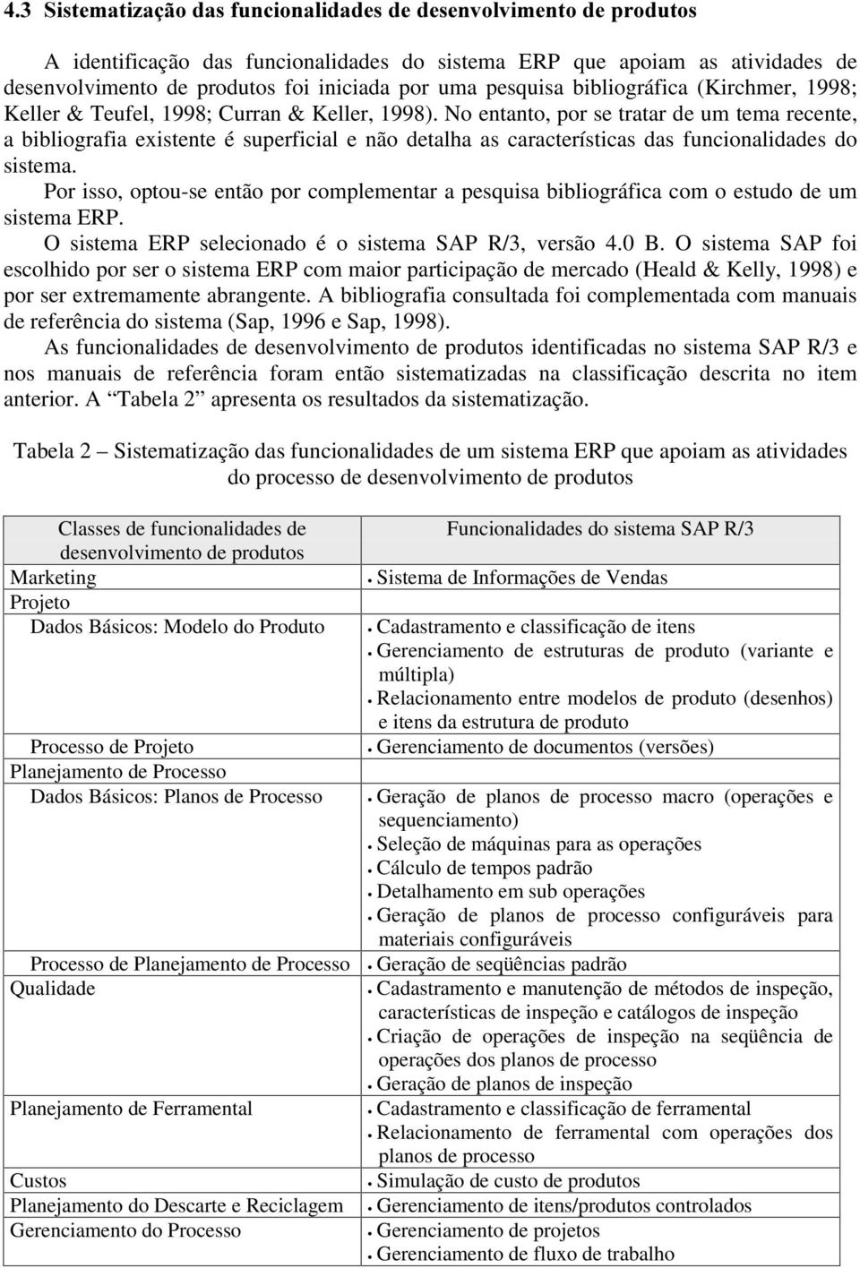 No entanto, por se tratar de um tema recente, a bibliografia existente é superficial e não detalha as características das funcionalidades do sistema.